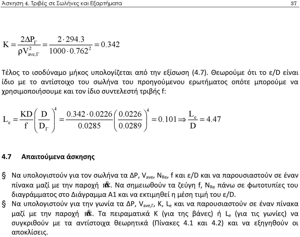 101 = 4.47 f DΓ 0.0285 0.0289 D 4.7 Απαιτούμενα άσκησης Να υπολογιστούν για τον σωλήνα τα ΔP, V ave, N Re, f και ε/d και να παρουσιαστούν σε έναν πίνακα μαζί με την παροχή m&.