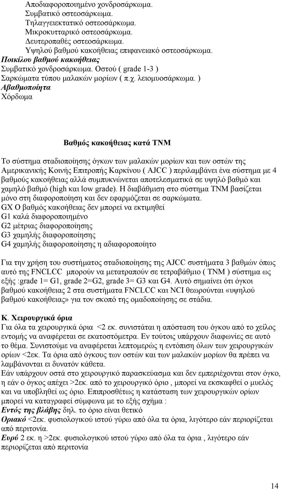 ) Αβαθμοποίητα Χόρδωμα Βαθμός κακοήθειας κατά ΤΝΜ Το σύστημα σταδιοποίησης όγκων των μαλακών μορίων και των οστών της Αμερικανικής Κοινής Επιτροπής Καρκίνου ( AJCC ) περιλαμβάνει ένα σύστημα με 4