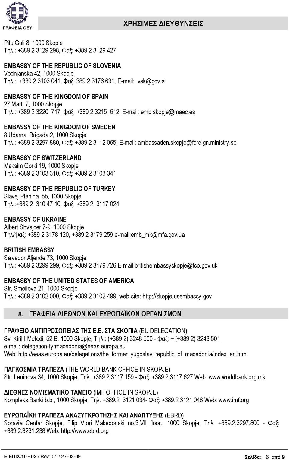 : +389 2 3297 880, Φαξ: +389 2 3112 065, E-mail: ambassaden.skopje@foreign.ministry.se EMBASSY OF SWITZERLAND Maksim Gorki 19, 1000 Skopje Τηλ.