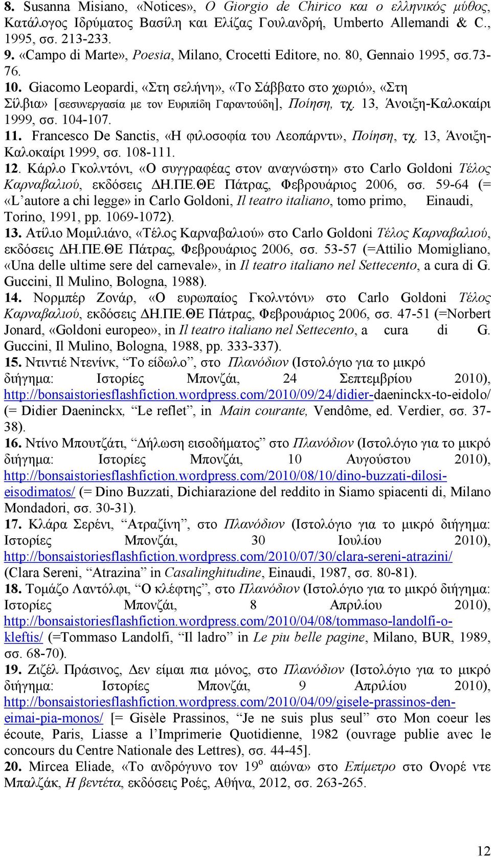 Giacomo Leopardi, «Στη σελήνη», «Tο Σάββατο στο χωριό», «Στη Σίλβια» [σεσυνεργασία με τον Ευριπίδη Γαραντούδη], Ποίηση, τχ. 13, Άνοιξη-Kαλοκαίρι 1999, σσ. 104-107. 11.