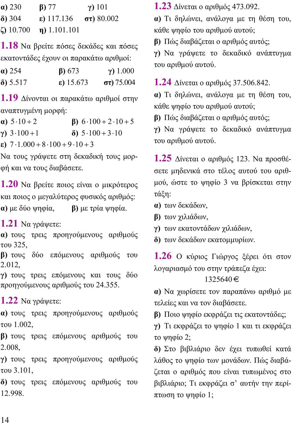 000 + 8 100 + 9 10 + 3 Να τους γράψετε στη δεκαδική τους μορφή και να τους διαβάσετε. 1.20 Να βρείτε ποιος είναι ο μικρότερος και ποιος ο μεγαλύτερος φυσικός αριθμός: α) με δύο ψηφία, β) με τρία ψηφία.