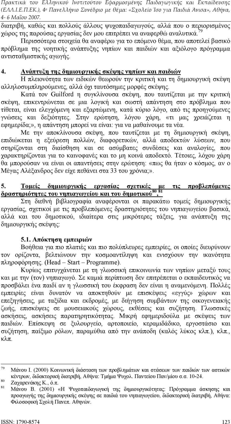 Ανάπτυξη της δημιουργικής σκέψης νηπίων και παιδιών Η πλειονότητα των ειδικών θεωρούν την κριτική και τη δημιουργική σκέψη αλληλοσυμπληρούμενες, αλλά όχι ταυτόσημες μορφές σκέψης.