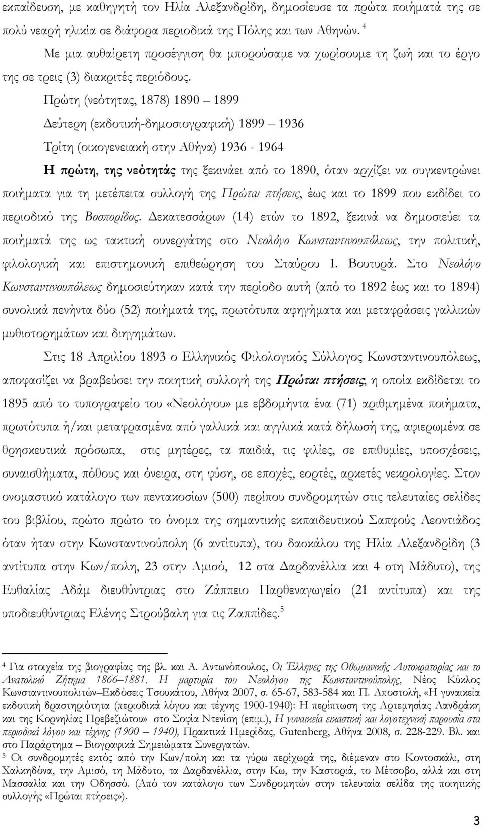 Πρώτη (νεότητας, 1878) 1890 1899 Δεύτερη (εκδοτική-δημοσιογραφική) 1899 1936 Τρίτη (οικογενειακή στην Αθήνα) 1936-1964 Η πρώτη, της νεότητάς της ξεκινάει από το 1890, όταν αρχίζει να συγκεντρώνει