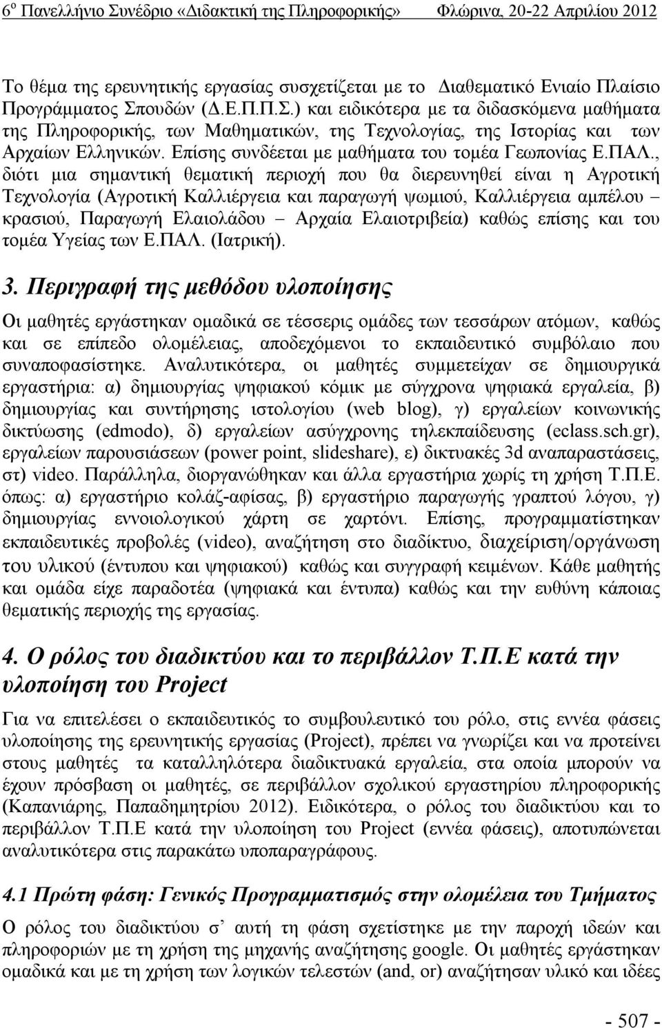 , διότι μια σημαντική θεματική περιοχή που θα διερευνηθεί είναι η Αγροτική Τεχνολογία (Αγροτική Καλλιέργεια και παραγωγή ψωμιού, Καλλιέργεια αμπέλου κρασιού, Παραγωγή Ελαιολάδου Αρχαία Ελαιοτριβεία)