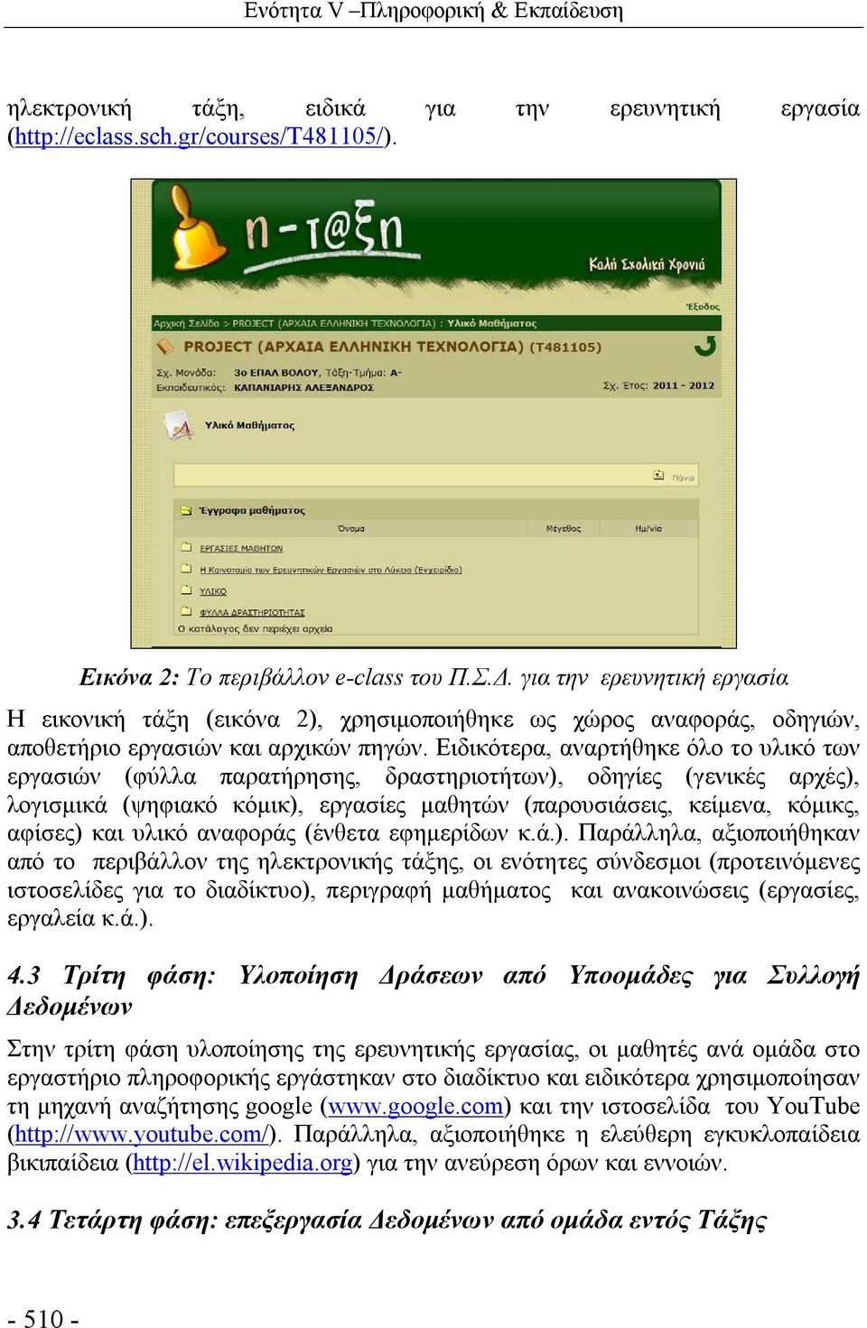 Ειδικότερα, αναρτήθηκε όλο το υλικό των εργασιών (φύλλα παρατήρησης, δραστηριοτήτων), οδηγίες (γενικές αρχές), λογισμικά (ψηφιακό κόμικ), εργασίες μαθητών (παρουσιάσεις, κείμενα, κόμικς, αφίσες) και