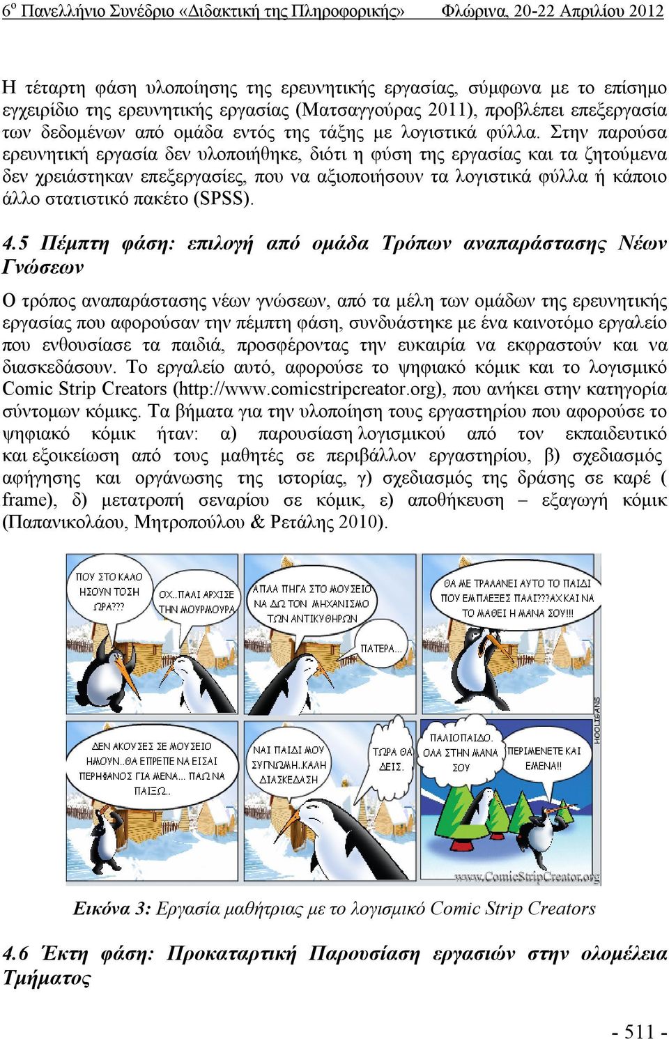 Στην παρούσα ερευνητική εργασία δεν υλοποιήθηκε, διότι η φύση της εργασίας και τα ζητούμενα δεν χρειάστηκαν επεξεργασίες, που να αξιοποιήσουν τα λογιστικά φύλλα ή κάποιο άλλο στατιστικό πακέτο (SPSS).