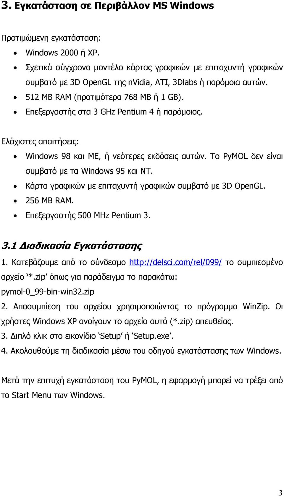 Επεξεργαστής στα 3 GHz Pentium 4 ή παρόμοιος. Ελάχιστες απαιτήσεις: Windows 98 και ME, ή νεότερες εκδόσεις αυτών. Το PyMOL δεν είναι συμβατό με τα Windows 95 και NT.