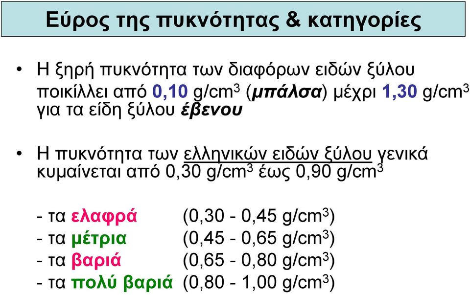 ειδών ξύλου γενικά κυµαίνεται από 0,30 g/cm 3 έως 0,90 g/cm 3 - τα ελαφρά (0,30-0,45 g/cm 3