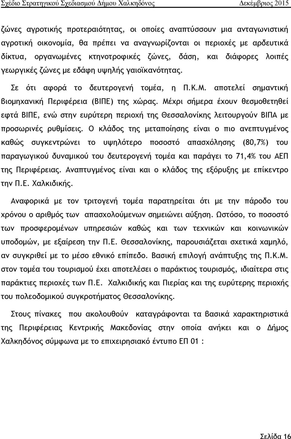 Μέχρι σήμερα έχουν θεσμοθετηθεί εφτά ΒΙΠΕ, ενώ στην ευρύτερη περιοχή της Θεσσαλονίκης λειτουργούν ΒΙΠΑ με προσωρινές ρυθμίσεις.