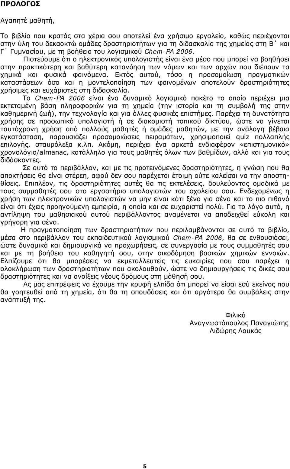 Πιστεύουμε ότι ο ηλεκτρονικός υπολογιστής είναι ένα μέσο που μπορεί να βοηθήσει στην πρακτικότερη και βαθύτερη κατανόηση των νόμων και των αρχών που διέπουν τα χημικά και φυσικά φαινόμενα.