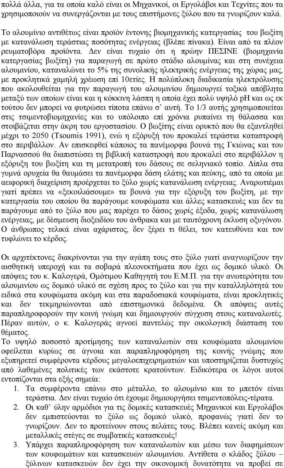 Δεν είναι τυχαίο ότι η πρώην ΠΕΣΙΝΕ (βιομηχανία κατεργασίας βωξίτη) για παραγωγή σε πρώτο στάδιο αλουμίνας και στη συνέχεια αλουμινίου, καταναλώνει το 5% της συνολικής ηλεκτρικής ενέργειας της χώρας