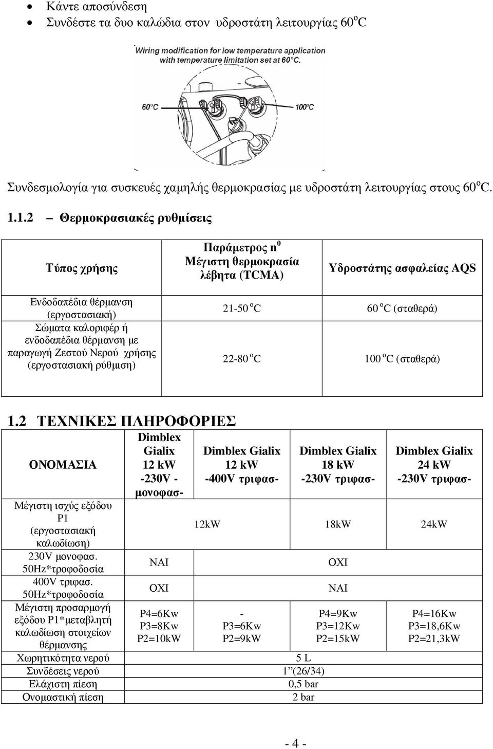 παραγωγή Ζεστού Νερού χρήσης (εργοστασιακή ρύθµιση) 21-50 ο C 60 ο C (σταθερά) 22-80 ο C 100 ο C (σταθερά) 1.