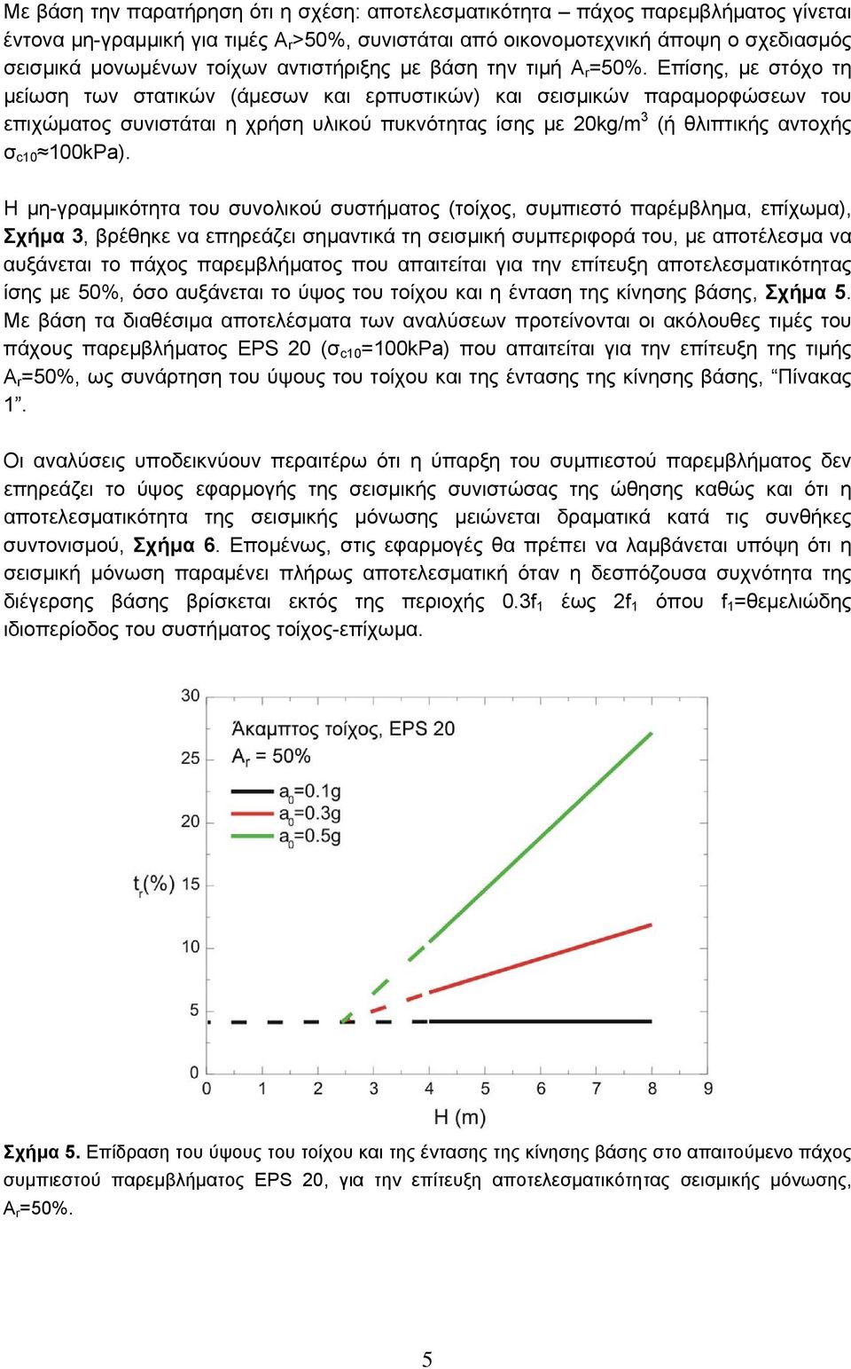 Επίσης, με στόχο τη μείωση των στατικών (άμεσων και ερπυστικών) και σεισμικών παραμορφώσεων του επιχώματος συνιστάται η χρήση υλικού πυκνότητας ίσης με 20kg/m 3 (ή θλιπτικής αντοχής σ c10 100kPa).