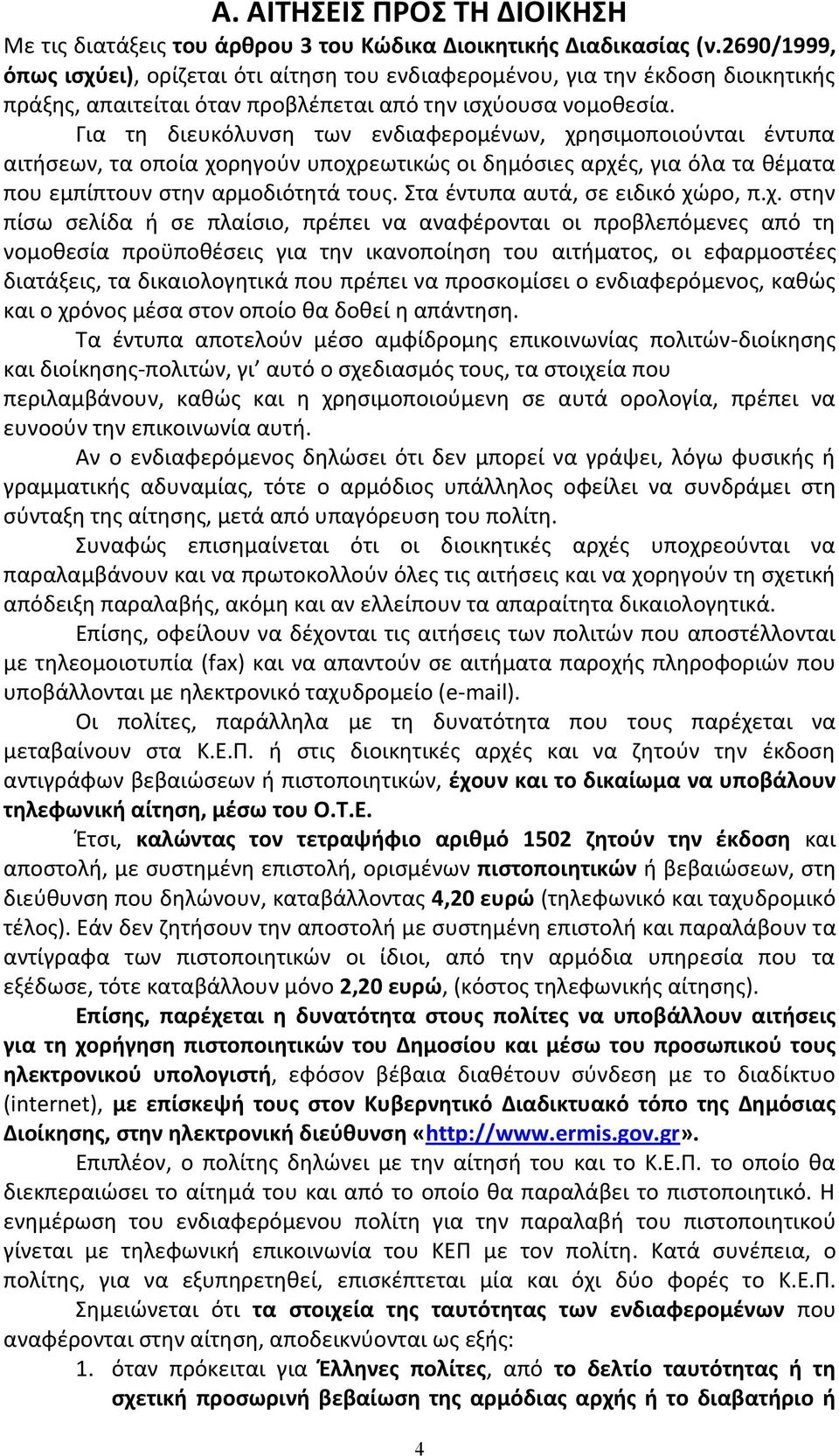 Για τη διευκόλυνση των ενδιαφερομένων, χρησιμοποιούνται έντυπα αιτήσεων, τα οποία χορηγούν υποχρεωτικώς οι δημόσιες αρχές, για όλα τα θέματα που εμπίπτουν στην αρμοδιότητά τους.