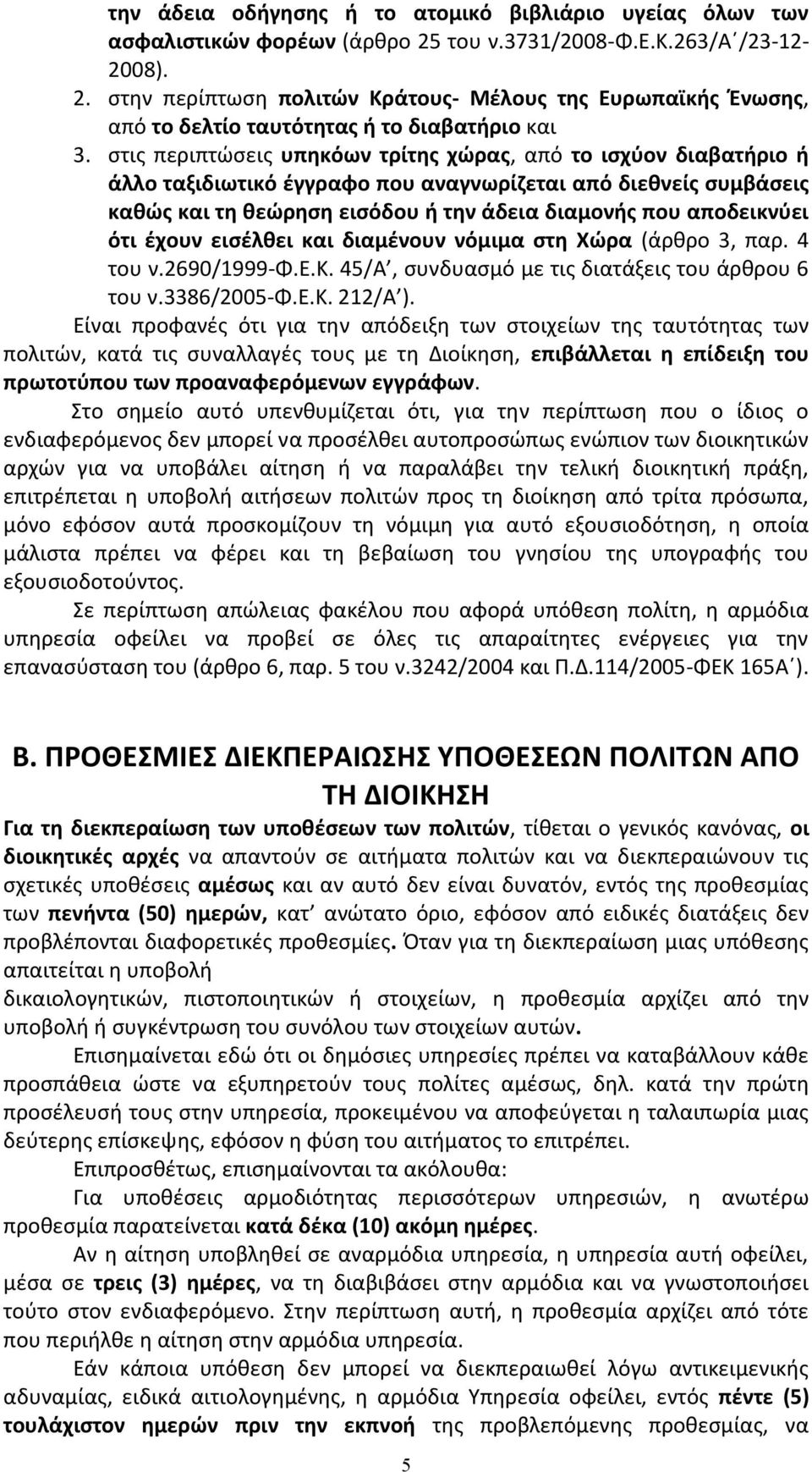 ότι έχουν εισέλθει και διαμένουν νόμιμα στη Χώρα (άρθρο 3, παρ. 4 του ν.2690/1999-φ.ε.κ. 45/Α, συνδυασμό με τις διατάξεις του άρθρου 6 του ν.3386/2005-φ.ε.κ. 212/Α ).