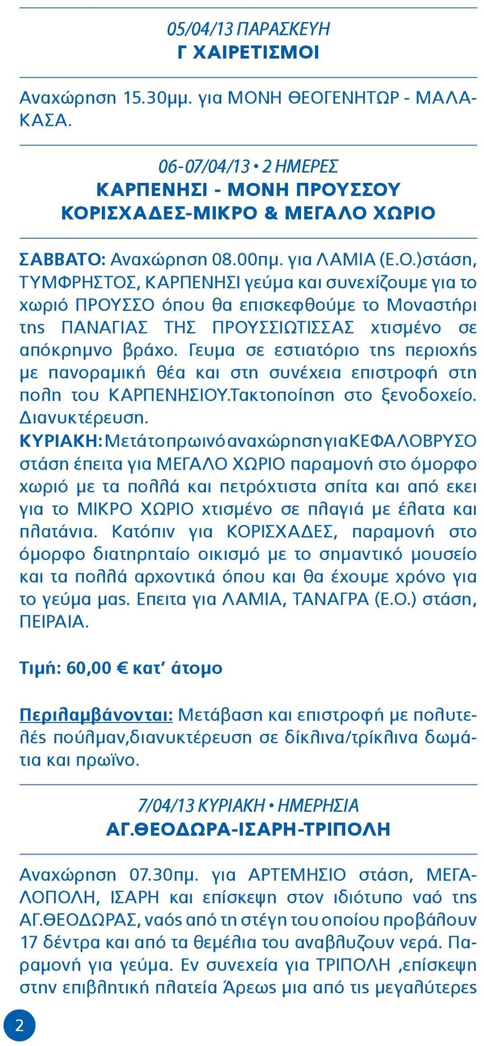 Γευμα σε εστιατόριο της περιοχής με πανοραμική θέα και στη συνέχεια επιστροφή στη πολη του ΚΑΡΠΕΝΗΣΙΟΥ.Τακτοποίηση στο ξενοδοχείο. Διανυκτέρευση.