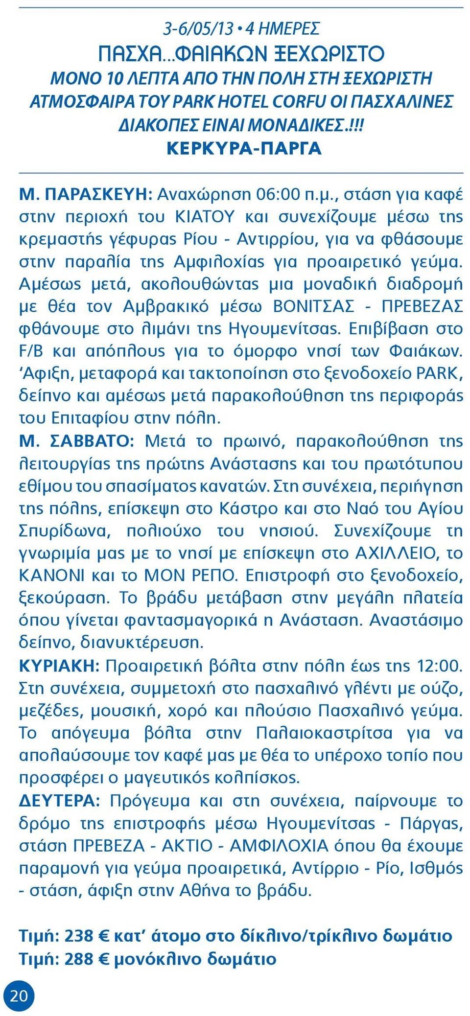 Αμέσως μετά, ακολουθώντας μια μοναδική διαδρομή με θέα τον Αμβρακικό μέσω ΒΟΝΙΤΣΑΣ - ΠΡΕΒΕΖΑΣ φθάνουμε στο λιμάνι της Ηγουμενίτσας. Επιβίβαση στο F/B και απόπλους για το όμορφο νησί των Φαιάκων.