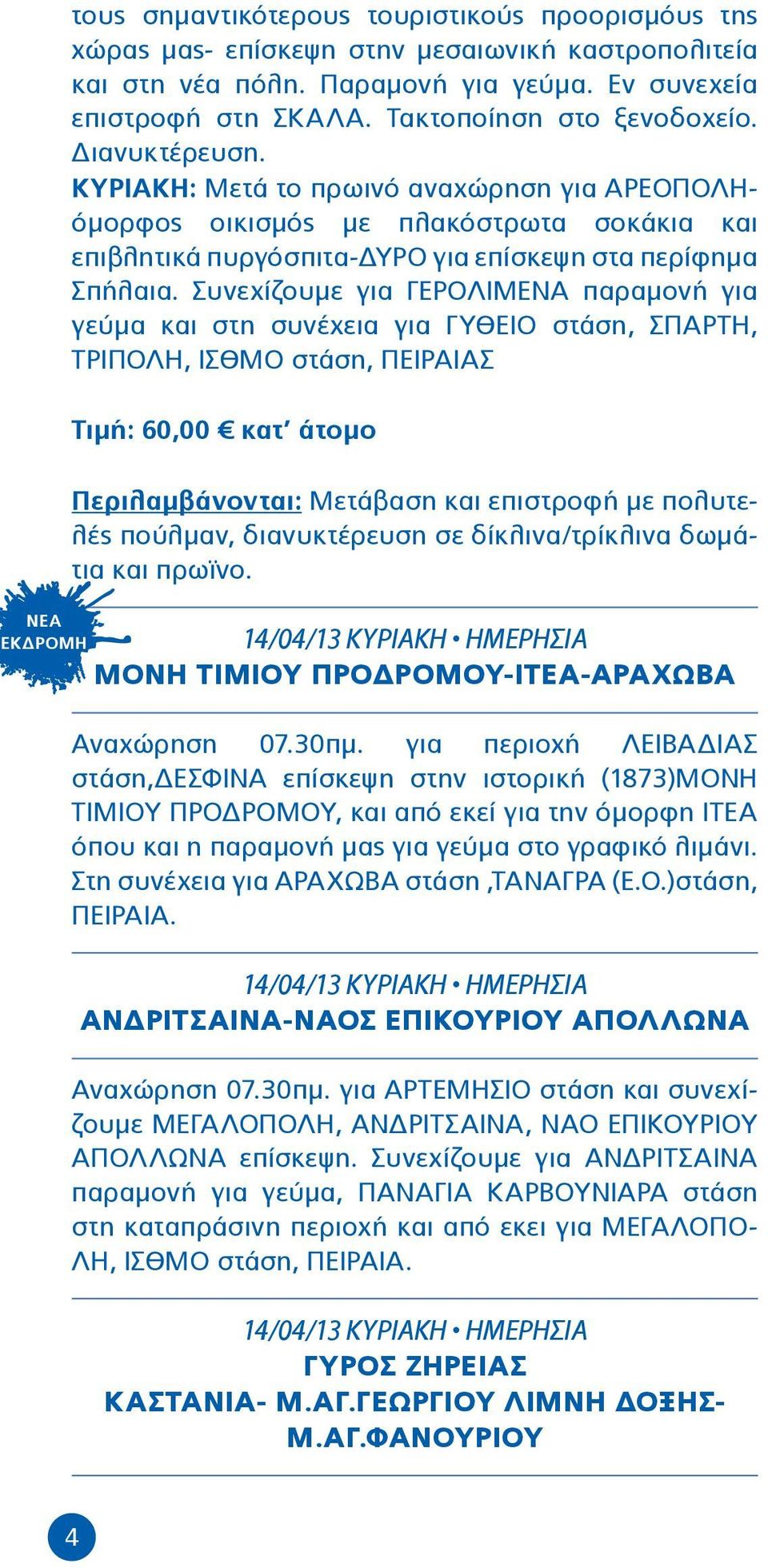 Συνεχίζουμε για ΓΕΡΟΛΙΜΕΝΑ παραμονή για γεύμα και στη συνέχεια για ΓΥΘΕΙΟ στάση, ΣΠΑΡΤΗ, ΤΡΙΠΟΛΗ, ΙΣΘΜΟ στάση, ΠΕΙΡΑΙΑΣ Τιμή: 60,00 κατ άτομο Περιλαμβάνονται: Μετάβαση και επιστροφή με πολυτελές