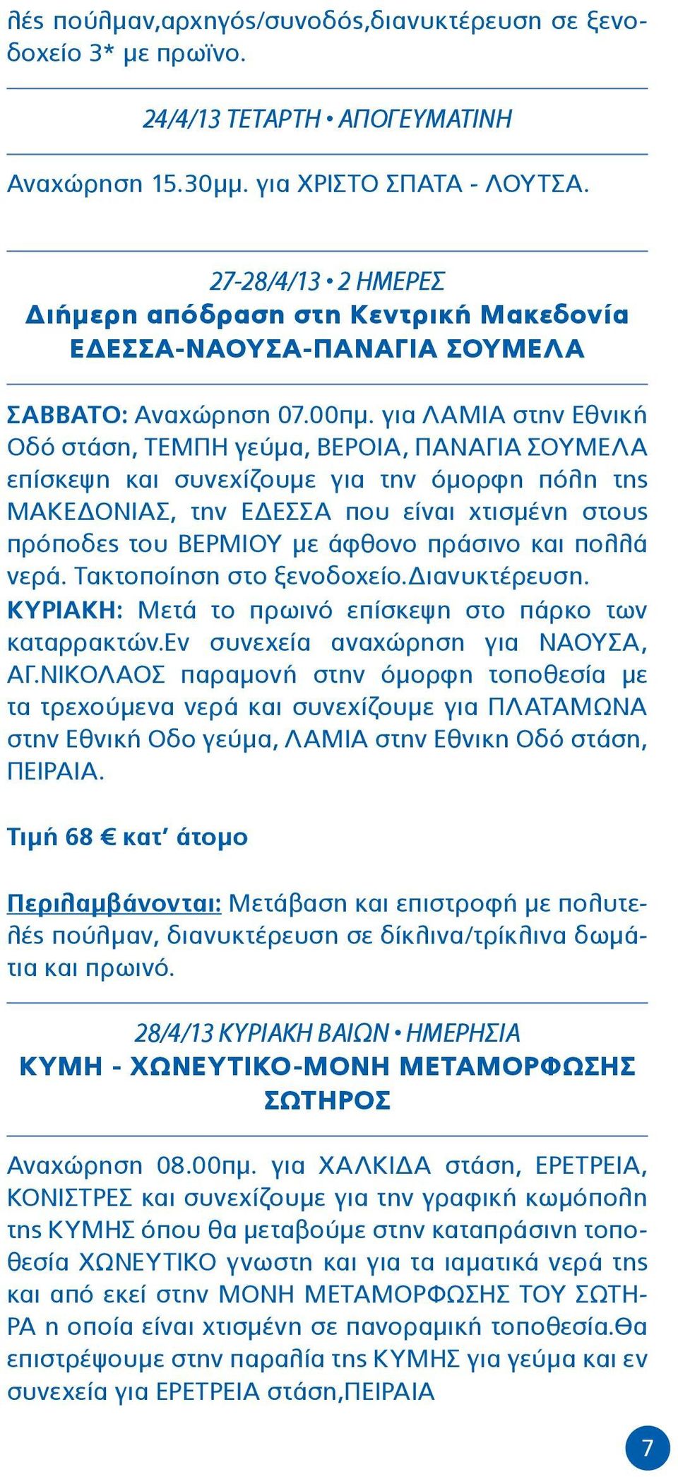 για ΛΑΜΙΑ στην Εθνική Οδό στάση, ΤΕΜΠΗ γεύμα, ΒΕΡΟΙΑ, ΠΑΝΑΓΙΑ ΣΟΥΜΕΛΑ επίσκεψη και συνεχίζουμε για την όμορφη πόλη της ΜΑΚΕΔΟΝΙΑΣ, την ΕΔΕΣΣΑ που είναι χτισμένη στους πρόποδες του ΒΕΡΜΙΟΥ με άφθονο