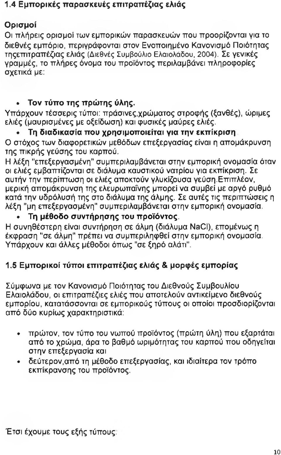 Υπάρχουν τέσσερις τύποι: πράσινες,χρώματος στροφής (ξανθές), ώριμες ελιές (μαυρισμένες με οξείδωση) και φυσικές μαύρες ελιές.