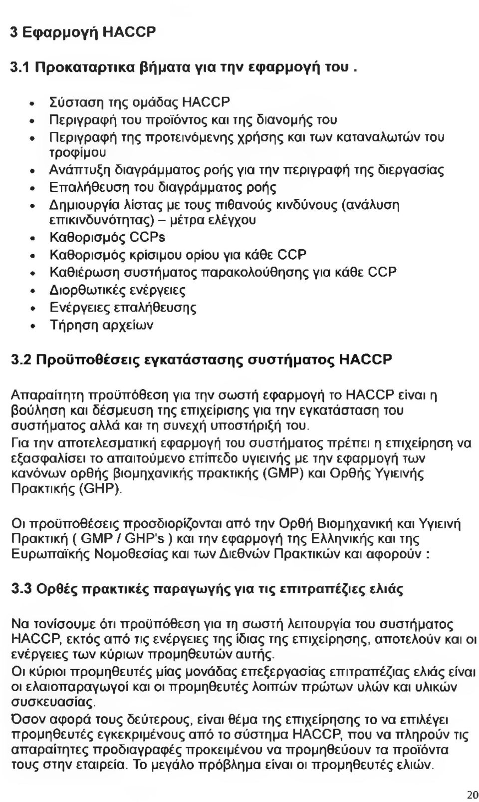 Επαλήθευση του διαγράμματος ροής Δημιουργία λίστας με τους πιθανούς κινδύνους (ανάλυση επικινδυνότητας) - μέτρα ελέγχου Καθορισμός CCPs Καθορισμός κρίσιμου ορίου για κάθε CCP Καθιέρωση συστήματος
