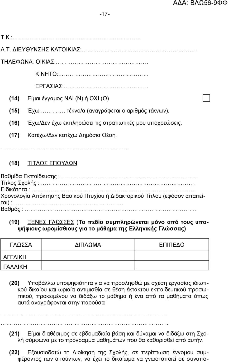 (17) Κατέχω/Δεν κατέχω Δημόσια Θέση... (18) ΤΙΤΛΟΣ ΣΠΟΥΔΩΝ Βαθμίδα Εκπαίδευσης :... Τίτλος Σχολής :. Ειδικότητα : Χρονολογία Απόκτησης Βασικού Πτυχίου ή Διδακτορικού Τίτλου (εφόσον απαιτείται) :.