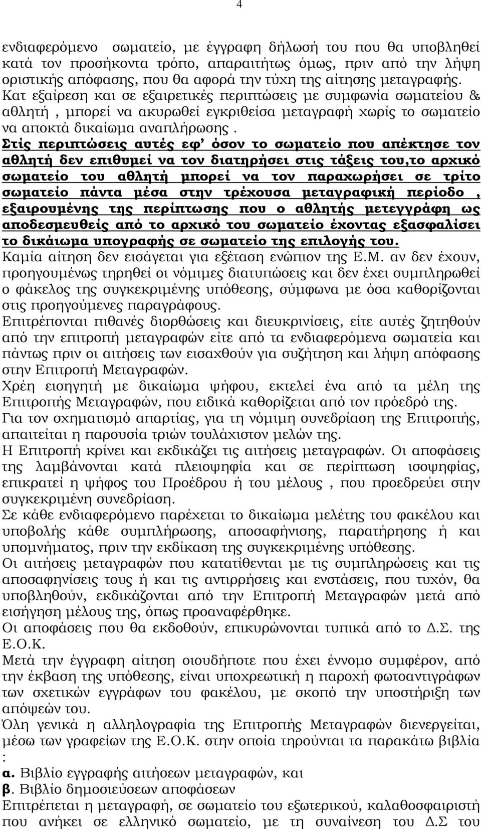 Στίς περιπτώσεις αυτές εφ όσον το σωματείο που απέκτησε τον αθλητή δεν επιθυμεί να τον διατηρήσει στις τάξεις του,το αρχικό σωματείο του αθλητή μπορεί να τον παραχωρήσει σε τρίτο σωματείο πάντα μέσα