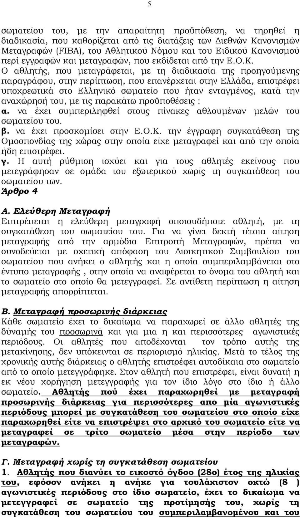 Ο αθλητής, που μεταγράφεται, με τη διαδικασία της προηγούμενης παραγράφου, στην περίπτωση, που επανέρχεται στην Ελλάδα, επιστρέφει υποχρεωτικά στο Ελληνικό σωματείο που ήταν ενταγμένος, κατά την