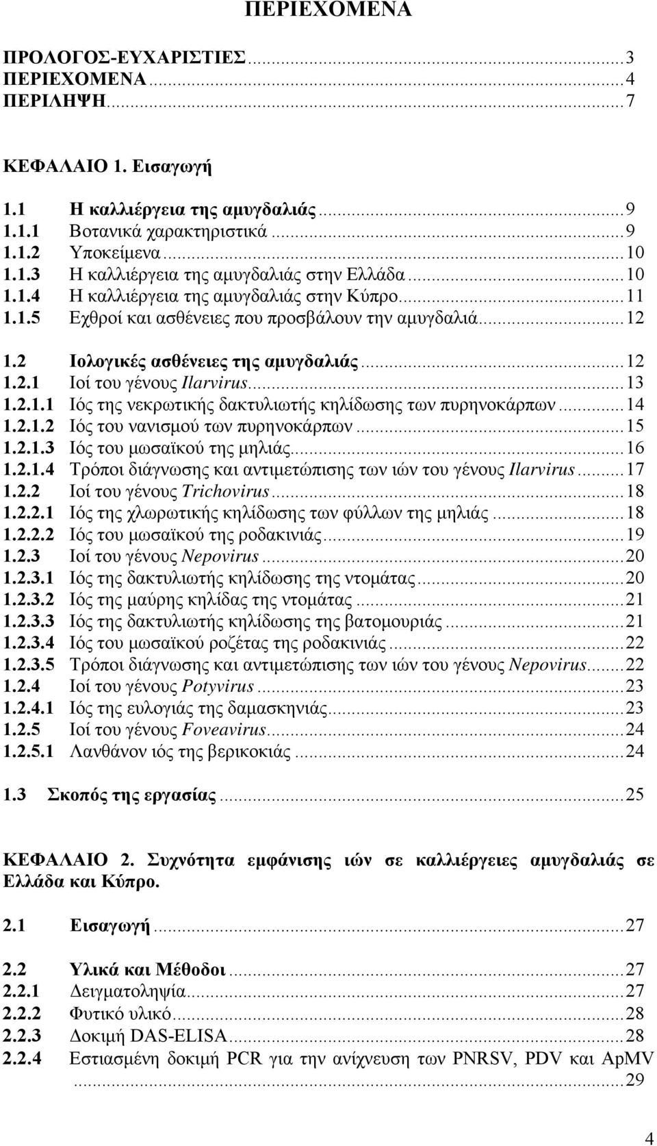 2.1.1 Ιός της νεκρωτικής δακτυλιωτής κηλίδωσης των πυρηνοκάρπων...14 1.2.1.2 Ιός του νανισμού των πυρηνοκάρπων...15 1.2.1.3 Ιός του μωσαϊκού της μηλιάς...16 1.2.1.4 Τρόποι διάγνωσης και αντιμετώπισης των ιών του γένους Ilarvirus.