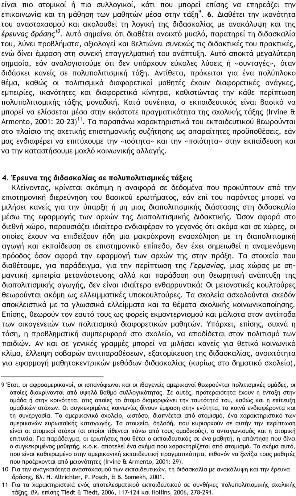 Αυτό σημαίνει ότι διαθέτει ανοιχτό μυαλό, παρατηρεί τη διδασκαλία του, λύνει προβλήματα, αξιολογεί και βελτιώνει συνεχώς τις διδακτικές του πρακτικές, ενώ δίνει έμφαση στη συνεχή επαγγελματική του