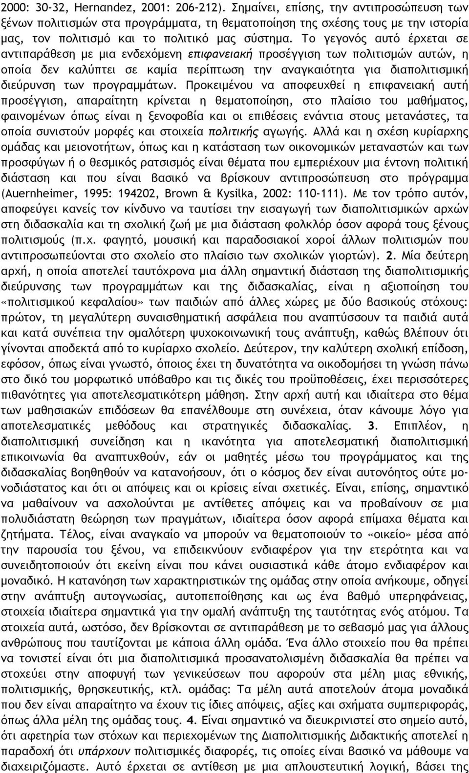 Το γεγονός αυτό έρχεται σε αντιπαράθεση με μια ενδεχόμενη επιφανειακή προσέγγιση των πολιτισμών αυτών, η οποία δεν καλύπτει σε καμία περίπτωση την αναγκαιότητα για διαπολιτισμική διεύρυνση των