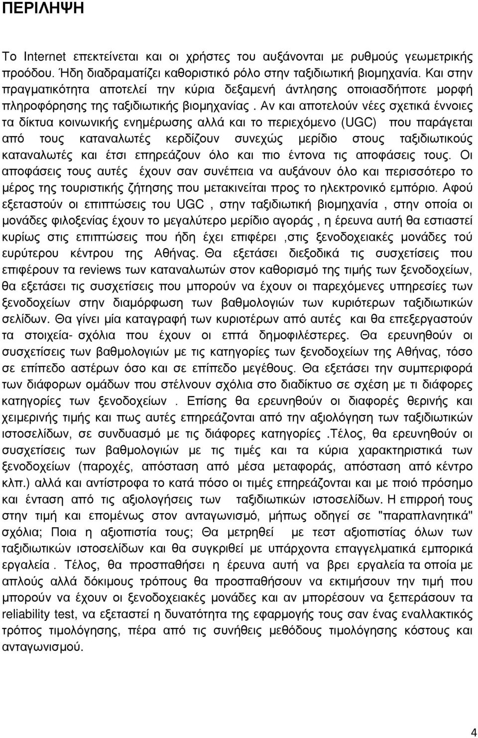 Αν και αποτελούν νέες σχετικά έννοιες τα δίκτυα κοινωνικής ενημέρωσης αλλά και το περιεχόμενο (UGC) που παράγεται από τους καταναλωτές κερδίζουν συνεχώς μερίδιο στους ταξιδιωτικούς καταναλωτές και