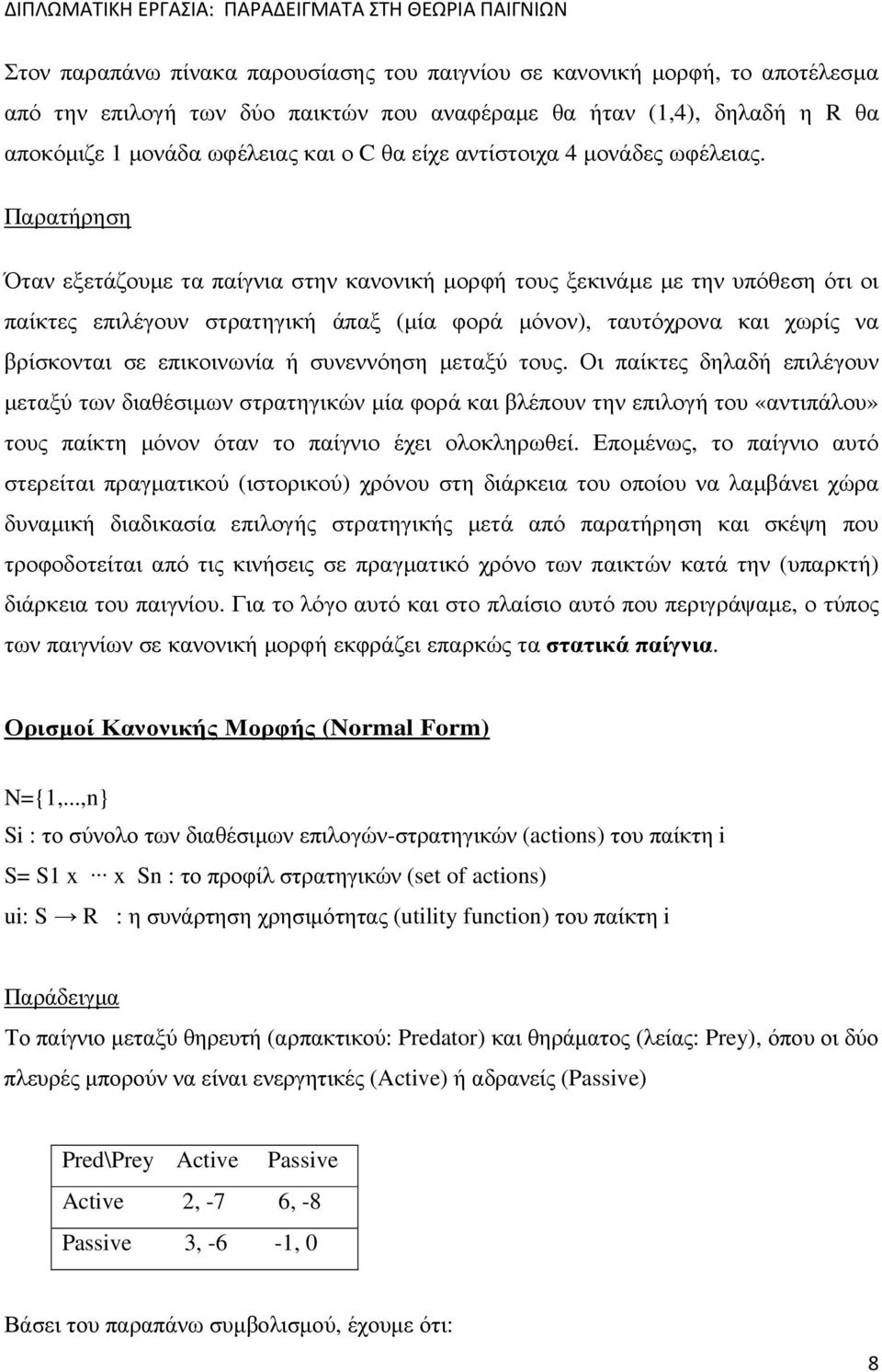 Παρατήρηση Όταν εξετάζουµε τα παίγνια στην κανονική µορφή τους ξεκινάµε µε την υπόθεση ότι οι παίκτες επιλέγουν στρατηγική άπαξ (µία φορά µόνον), ταυτόχρονα και χωρίς να βρίσκονται σε επικοινωνία ή