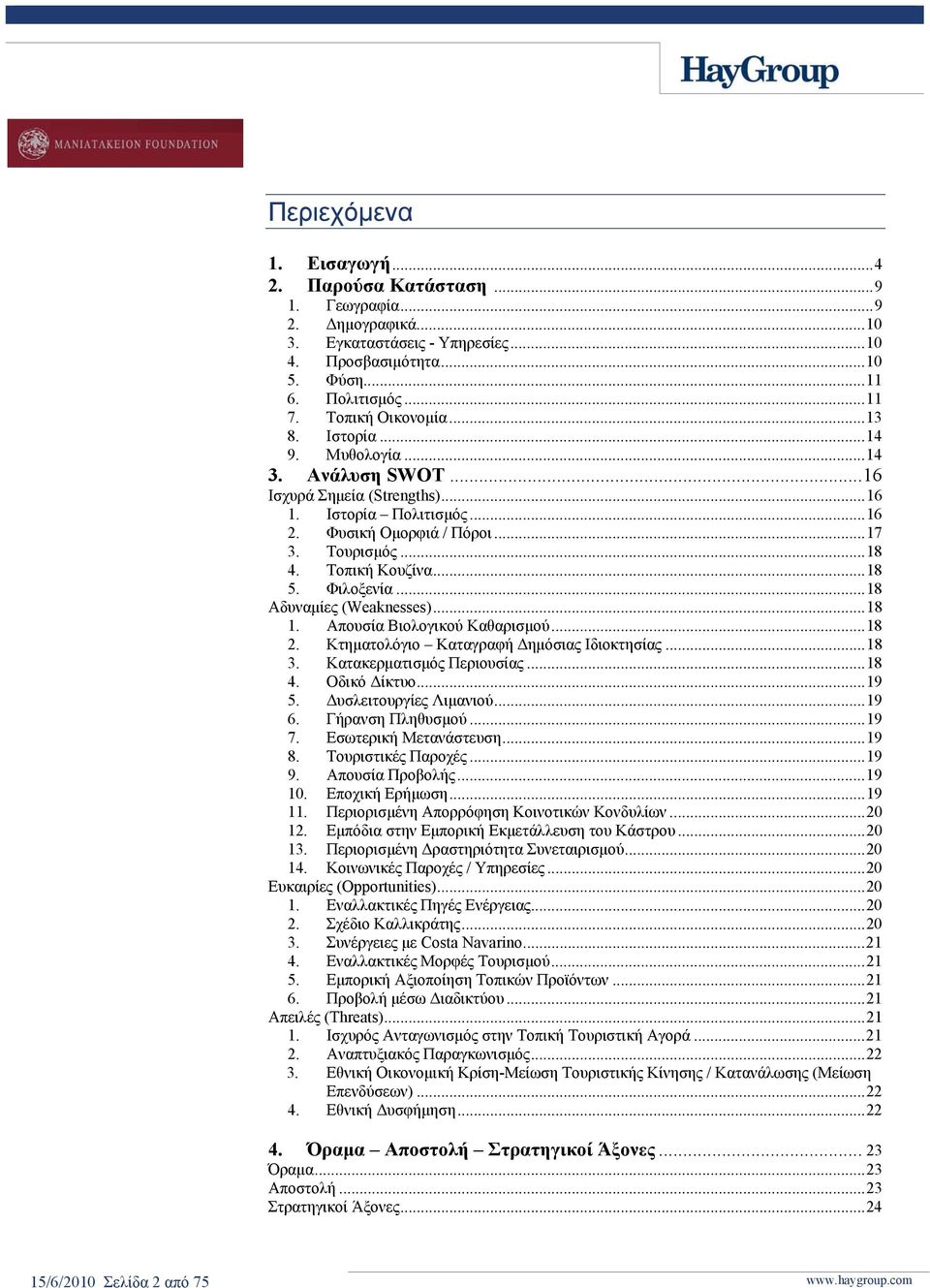 Τοπική Κουζίνα... 18 5. Φιλοξενία... 18 Αδυναμίες (Weaknesses)... 18 1. Απουσία Βιολογικού Καθαρισμού... 18 2. Κτηματολόγιο Καταγραφή Δημόσιας Ιδιοκτησίας... 18 3. Κατακερματισμός Περιουσίας... 18 4.