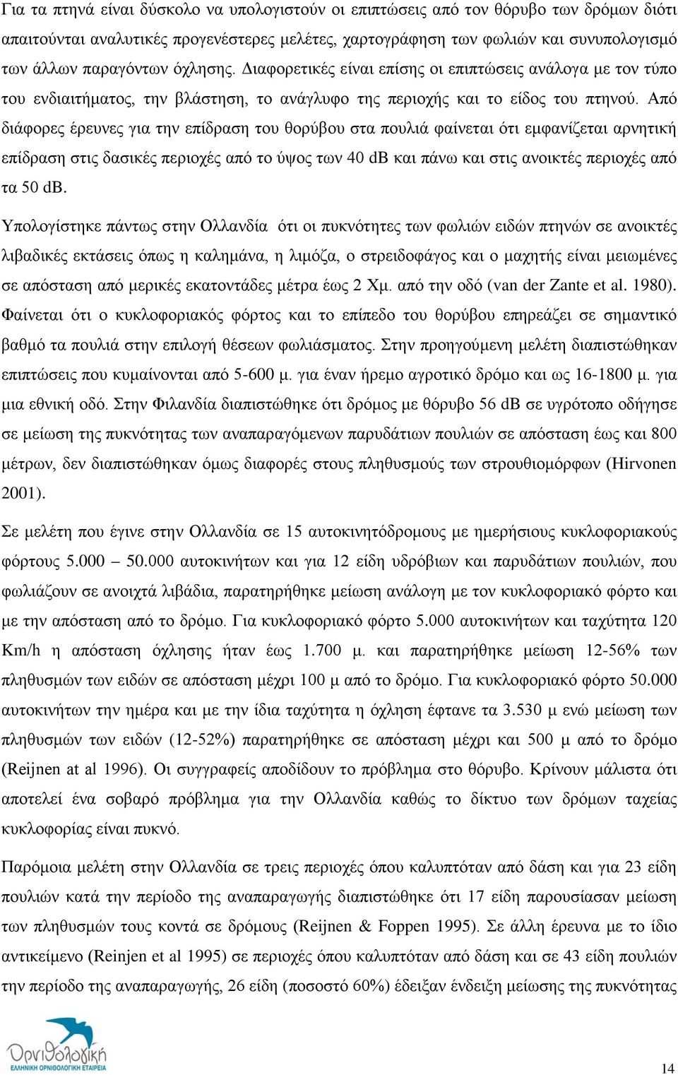 Από διάφορες έρευνες για την επίδραση του θορύβου στα πουλιά φαίνεται ότι εμφανίζεται αρνητική επίδραση στις δασικές περιοχές από το ύψος των 40 db και πάνω και στις ανοικτές περιοχές από τα 50 db.