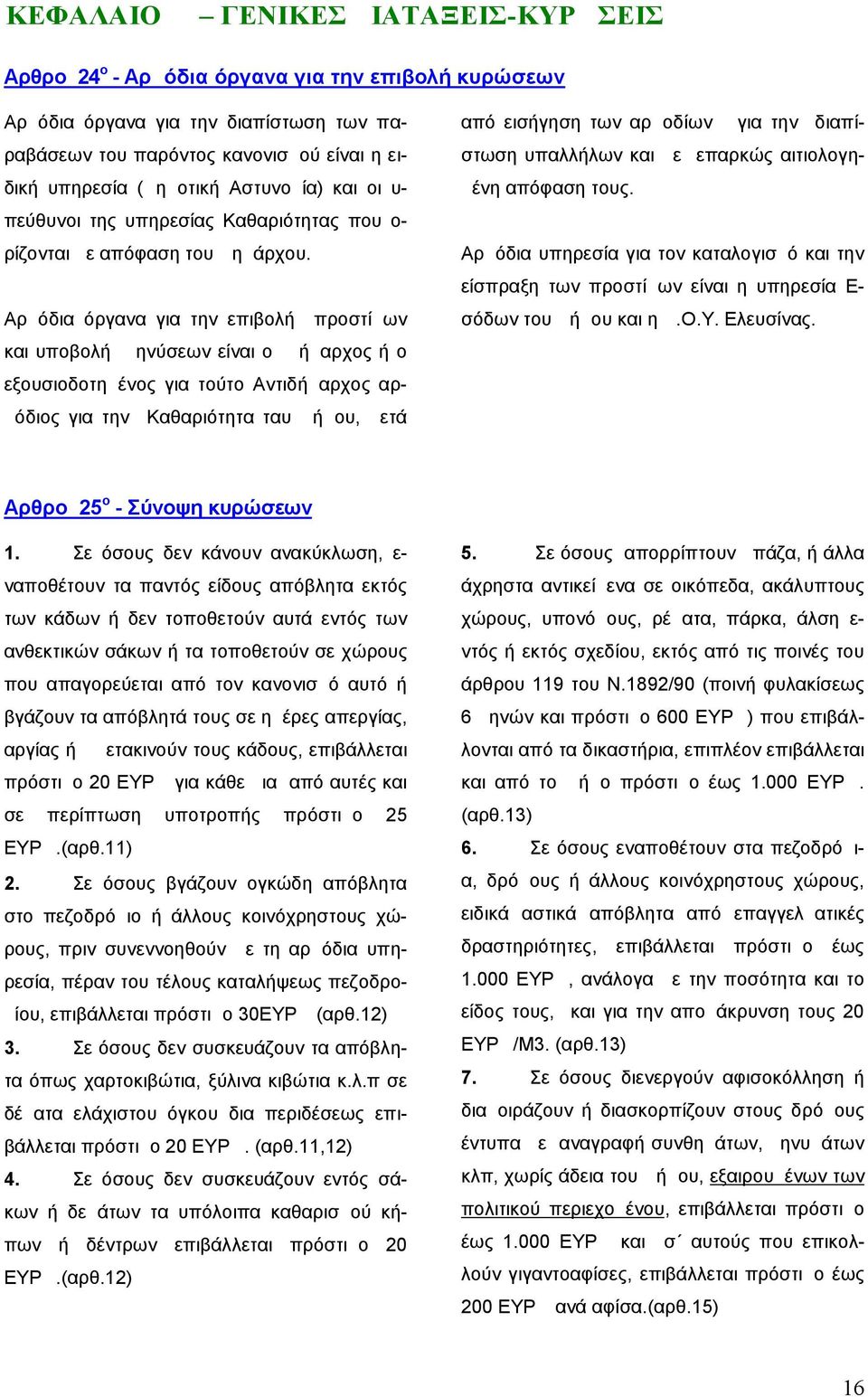 Αρμόδια όργανα για την επιβολή προστίμων και υποβολή μηνύσεων είναι ο Δήμαρχος ή ο εξουσιοδοτημένος για τούτο Αντιδήμαρχος αρμόδιος για την Καθαριότητα ταυ Δήμου, μετά από εισήγηση των αρμοδίων για