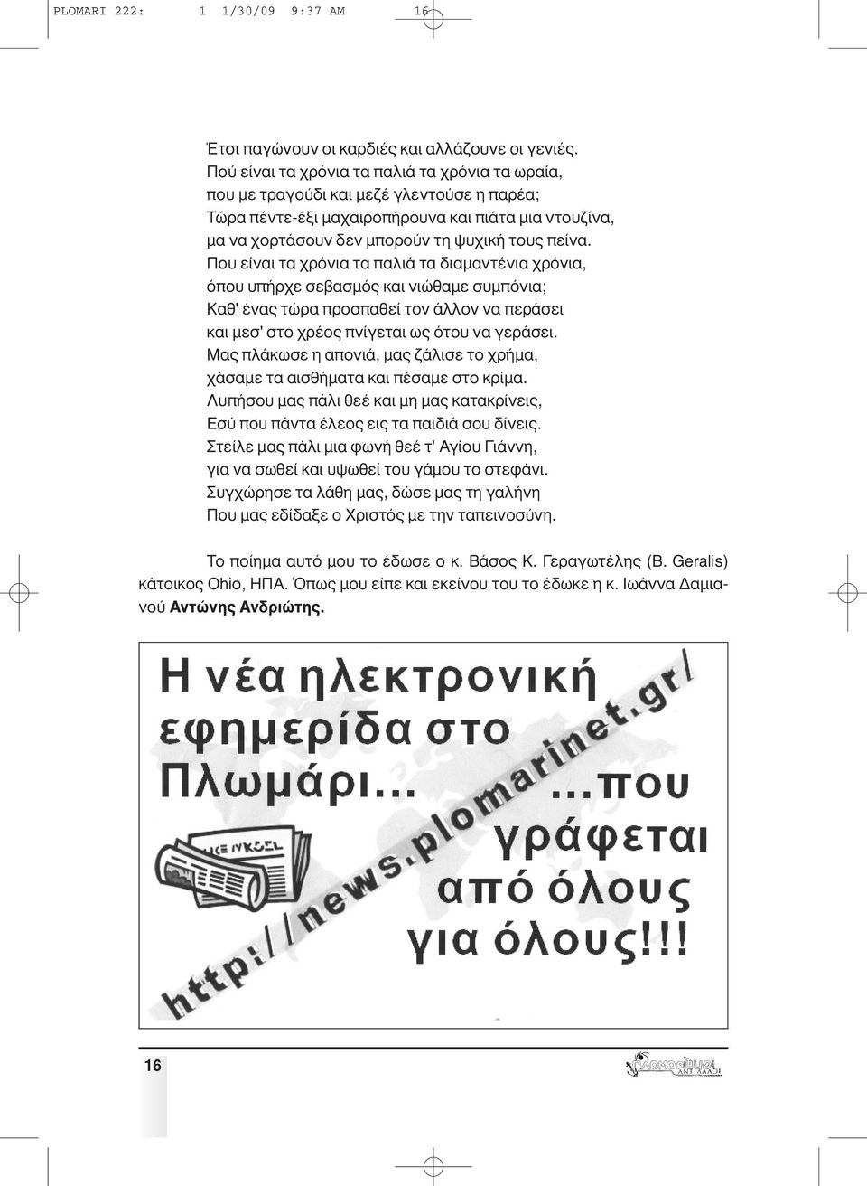 Που είναι τα χρόνια τα παλιά τα διαµαντένια χρόνια, όπου υπήρχε σεβασµός και νιώθαµε συµπόνια; Καθ' ένας τώρα προσπαθεί τον άλλον να περάσει και µεσ' στο χρέος πνίγεται ως ότου να γεράσει.