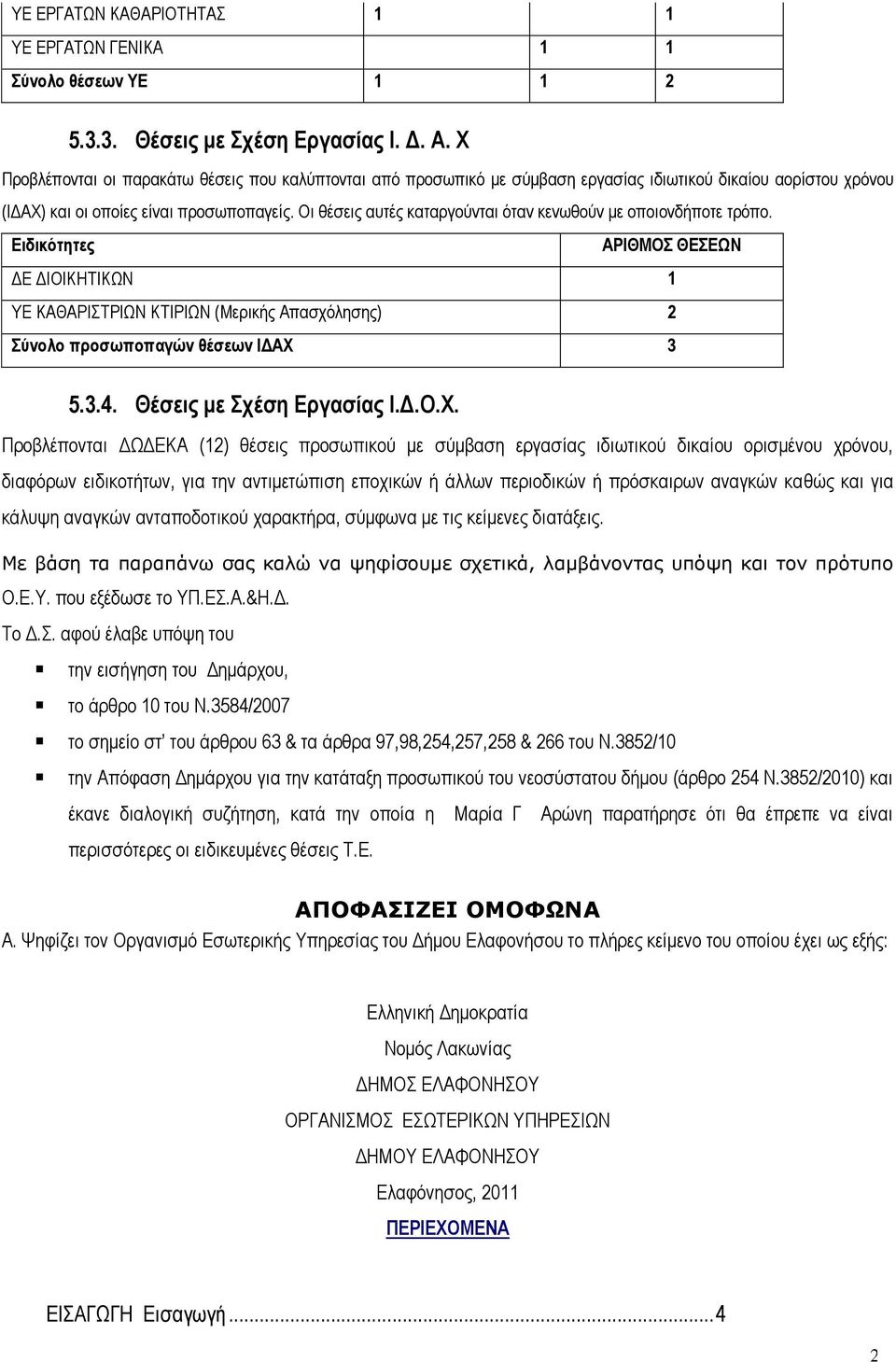 Οι θέσεις αυτές καταργούνται όταν κενωθούν με οποιονδήποτε τρόπο. Ειδικότητες ΑΡΙΘΜΟΣ ΘΕΣΕΩΝ ΔΕ ΔΙΟΙΚΗΤΙΚΩΝ 1 ΥΕ ΚΑΘΑΡΙΣΤΡΙΩΝ ΚΤΙΡΙΩΝ (Μερικής Απασχόλησης) 2 Σύνολο προσωποπαγών θέσεων ΙΔΑΧ 3 5.3.4.