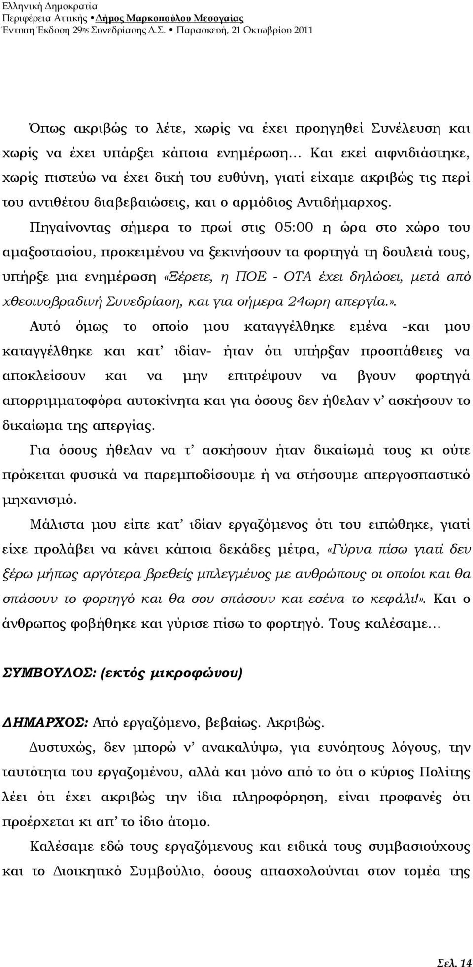 Πηγαίνοντας σήµερα το πρωί στις 05:00 η ώρα στο χώρο του αµαξοστασίου, προκειµένου να ξεκινήσουν τα φορτηγά τη δουλειά τους, υπήρξε µια ενηµέρωση «Ξέρετε, η ΠΟΕ - ΟΤΑ έχει δηλώσει, µετά από