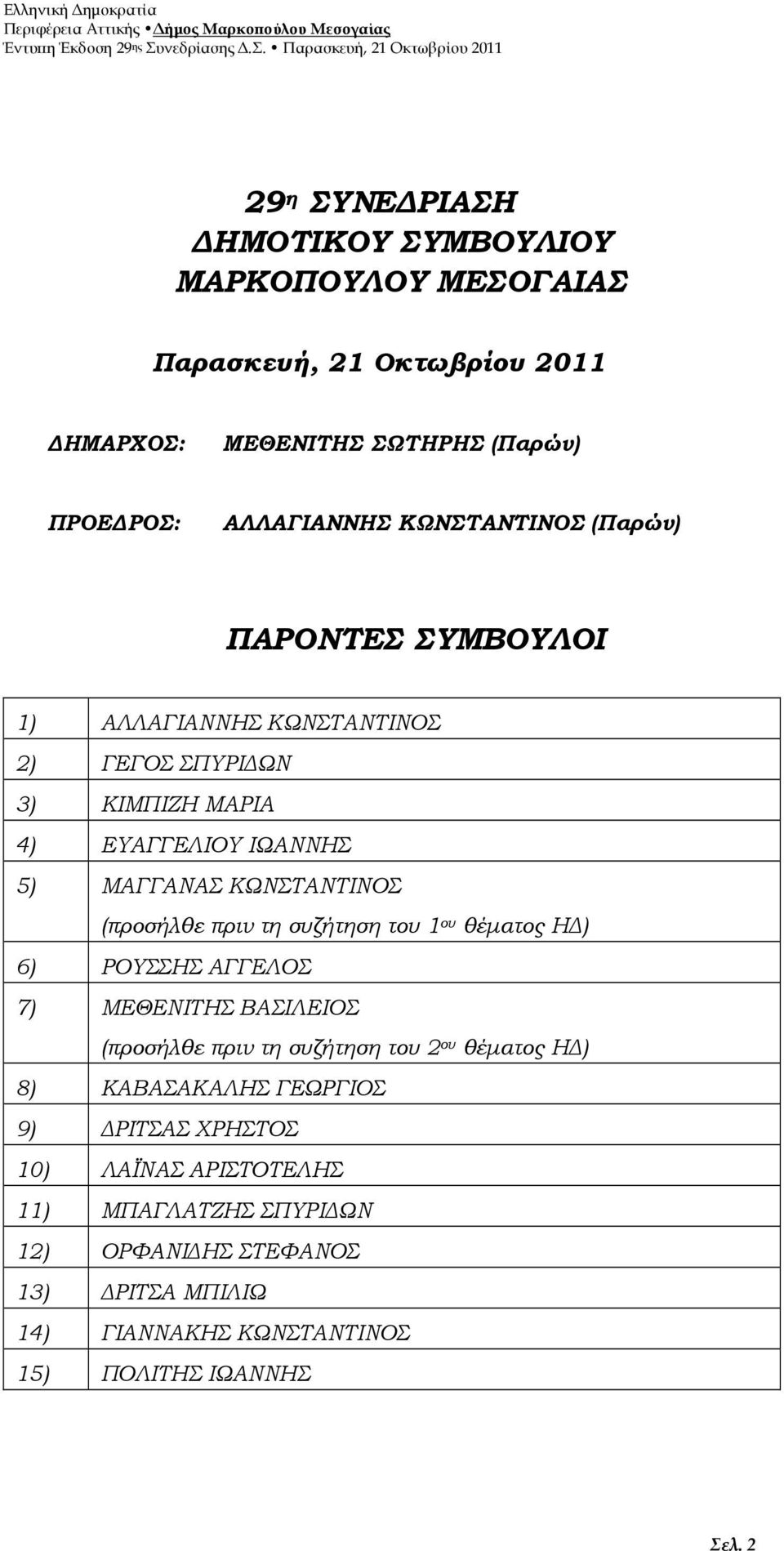 (προσήλθε πριν τη συζήτηση του 1 ου θέµατος Η ) 6) ΡΟΥΣΣΗΣ ΑΓΓΕΛΟΣ 7) ΜΕΘΕΝΙΤΗΣ ΒΑΣΙΛΕΙΟΣ (προσήλθε πριν τη συζήτηση του 2 ου θέµατος Η ) 8) ΚΑΒΑΣΑΚΑΛΗΣ