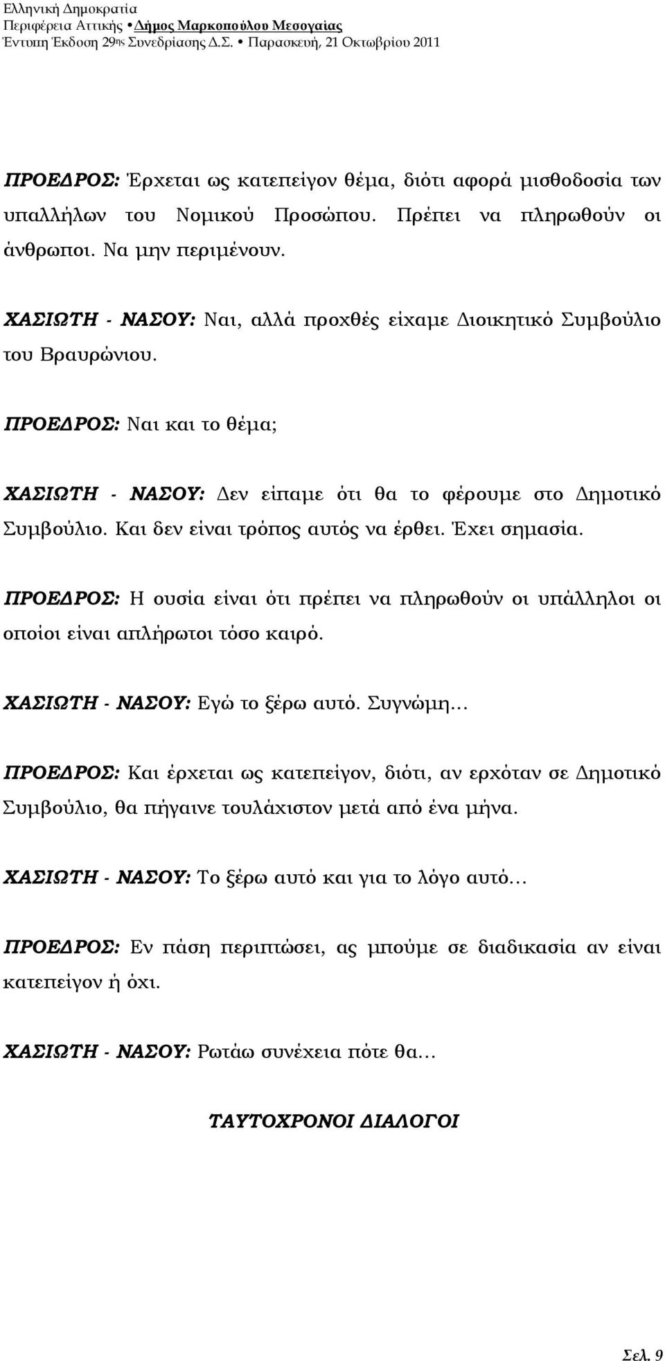 Και δεν είναι τρόπος αυτός να έρθει. Έχει σηµασία. ΠΡΟΕ ΡΟΣ: Η ουσία είναι ότι πρέπει να πληρωθούν οι υπάλληλοι οι οποίοι είναι απλήρωτοι τόσο καιρό. ΧΑΣΙΩΤΗ - ΝΑΣΟΥ: Εγώ το ξέρω αυτό. Συγνώµη.