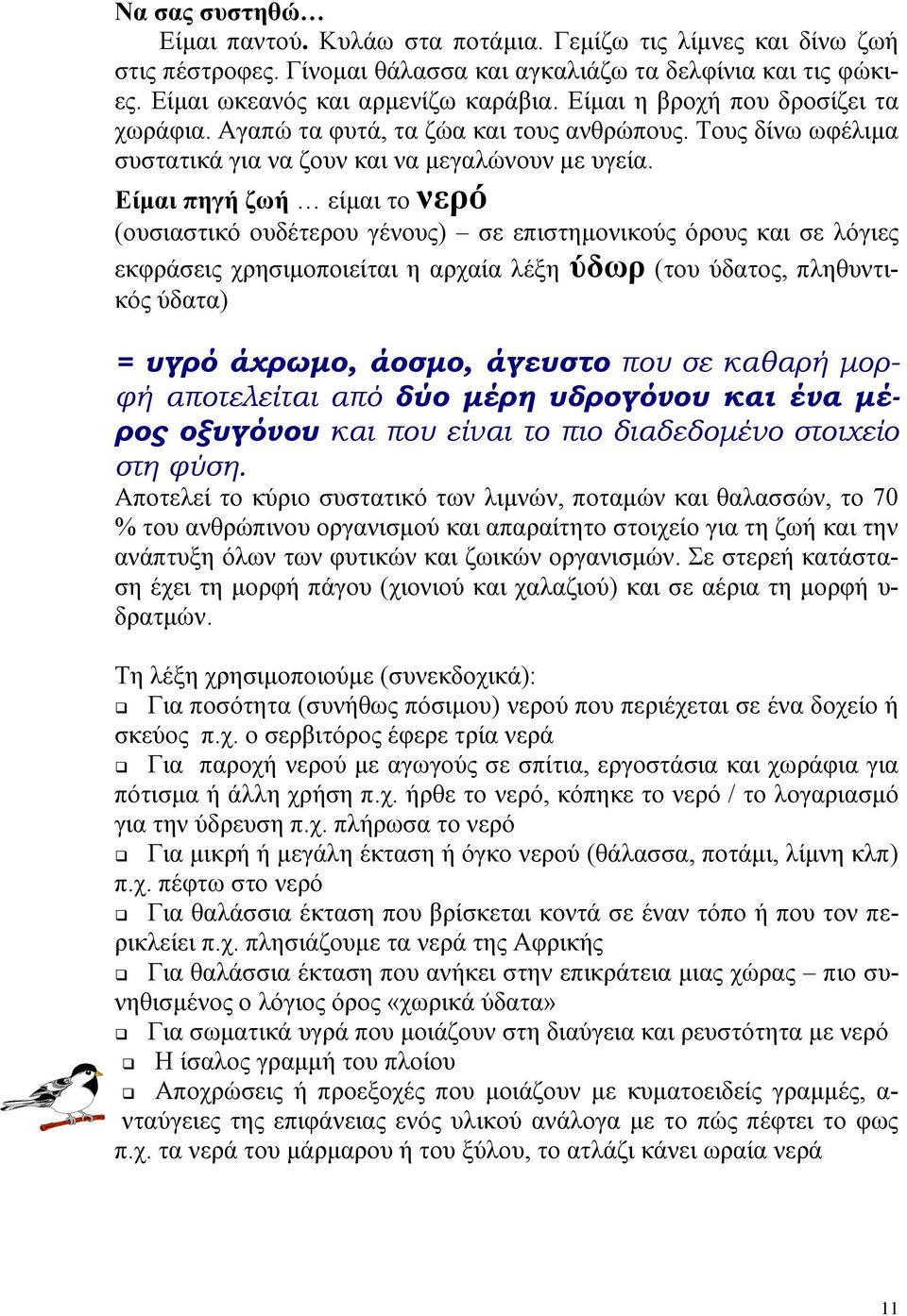 Είμαι πηγή ζωή είμαι το νερό (ουσιαστικό ουδέτερου γένους) σε επιστημονικούς όρους και σε λόγιες εκφράσεις χρησιμοποιείται η αρχαία λέξη ύδωρ (του ύδατος, πληθυντικός ύδατα) = υγρό άχρωμο, άοσμο,