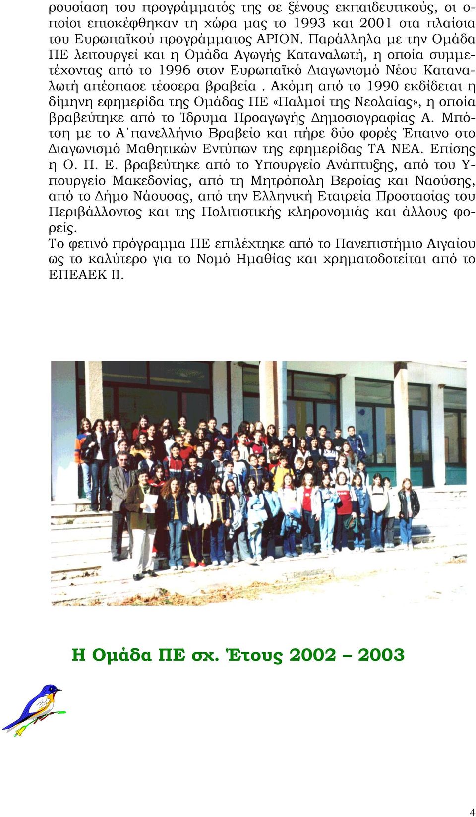 Ακόμη από το 1990 εκδίδεται η δίμηνη εφημερίδα της Ομάδας ΠΕ «Παλμοί της Νεολαίας», η οποία βραβεύτηκε από το Ίδρυμα Προαγωγής Δημοσιογραφίας Α.