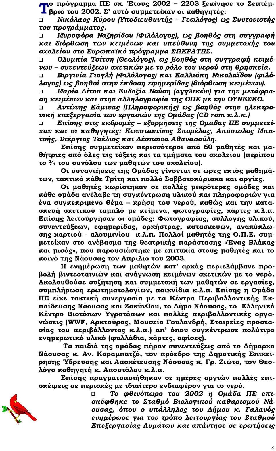 Ολυμπία Τσίτση (Θεολόγος), ως βοηθός στη συγγραφή κειμένων συνεντεύξεων σχετικών με το ρόλο του νερού στη θρησκεία.