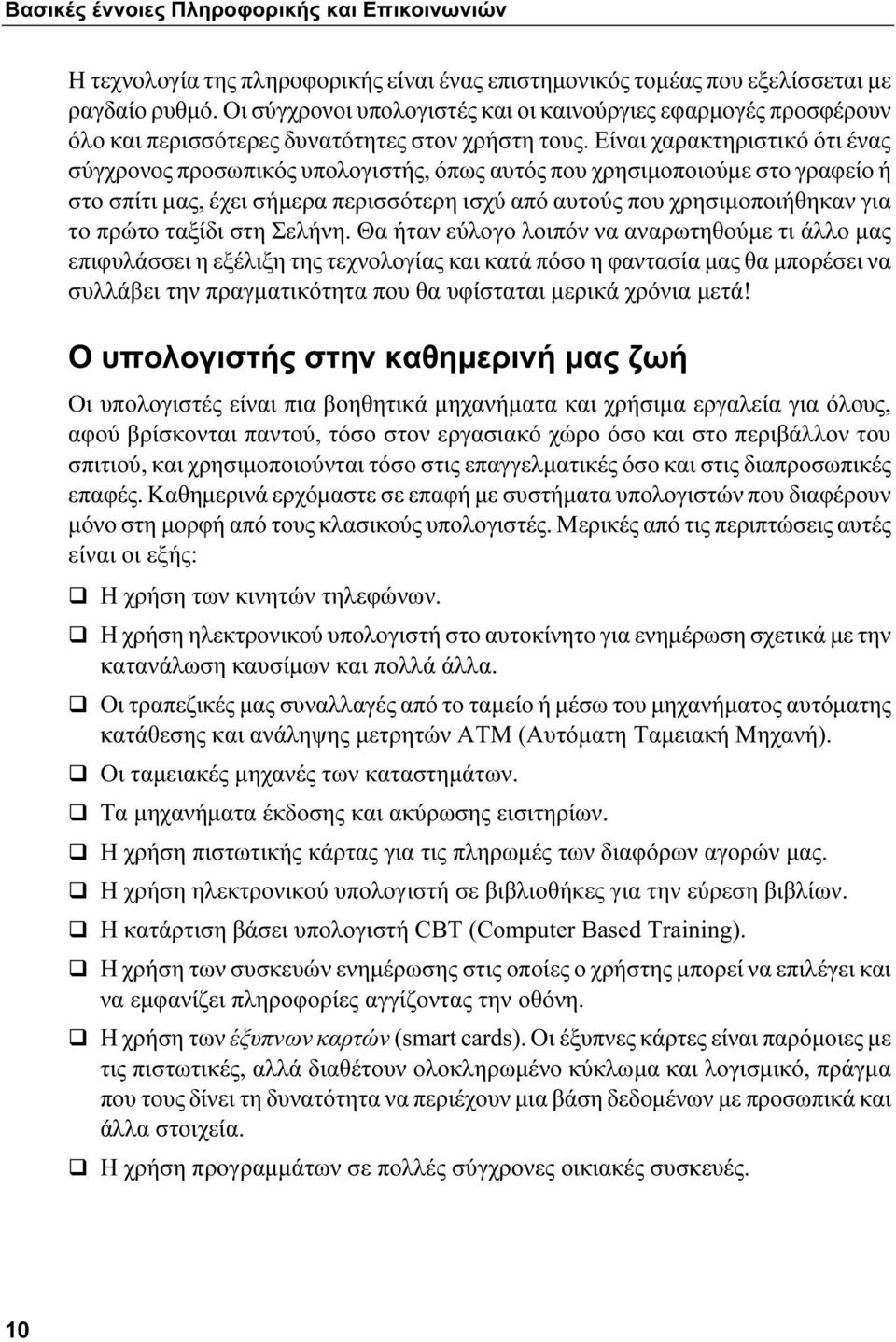 Είναι χαρακτηριστικό ότι ένας σύγχρονος προσωπικός υπολογιστής, όπως αυτός που χρησιμοποιούμε στο γραφείο ή στο σπίτι μας, έχει σήμερα περισσότερη ισχύ από αυτούς που χρησιμοποιήθηκαν για το πρώτο