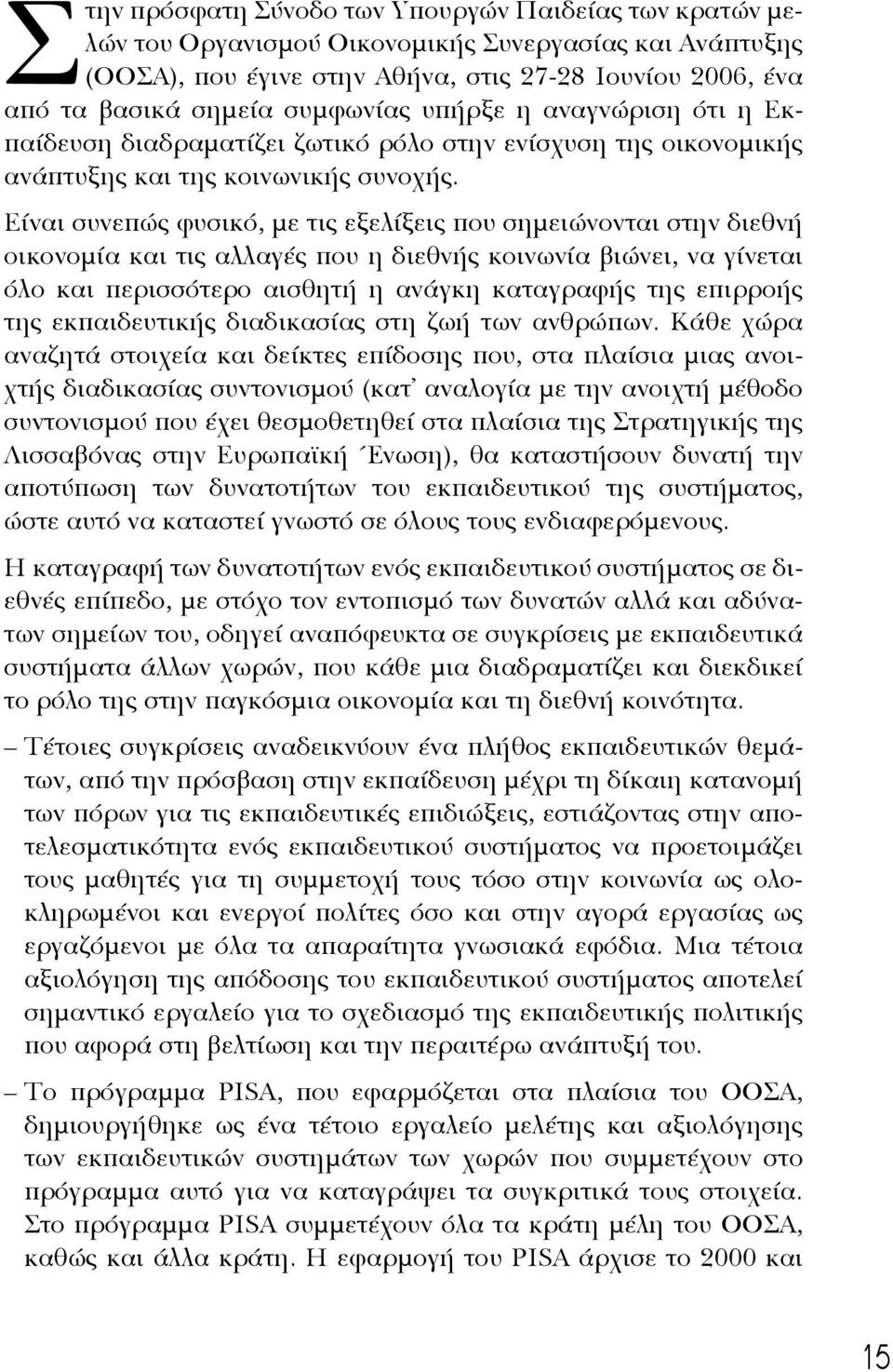 Είναι συνεπώς φυσικό, με τις εξελίξεις που σημειώνονται στην διεθνή οικονομία και τις αλλαγές που η διεθνής κοινωνία βιώνει, να γίνεται όλο και περισσότερο αισθητή η ανάγκη καταγραφής της επιρροής