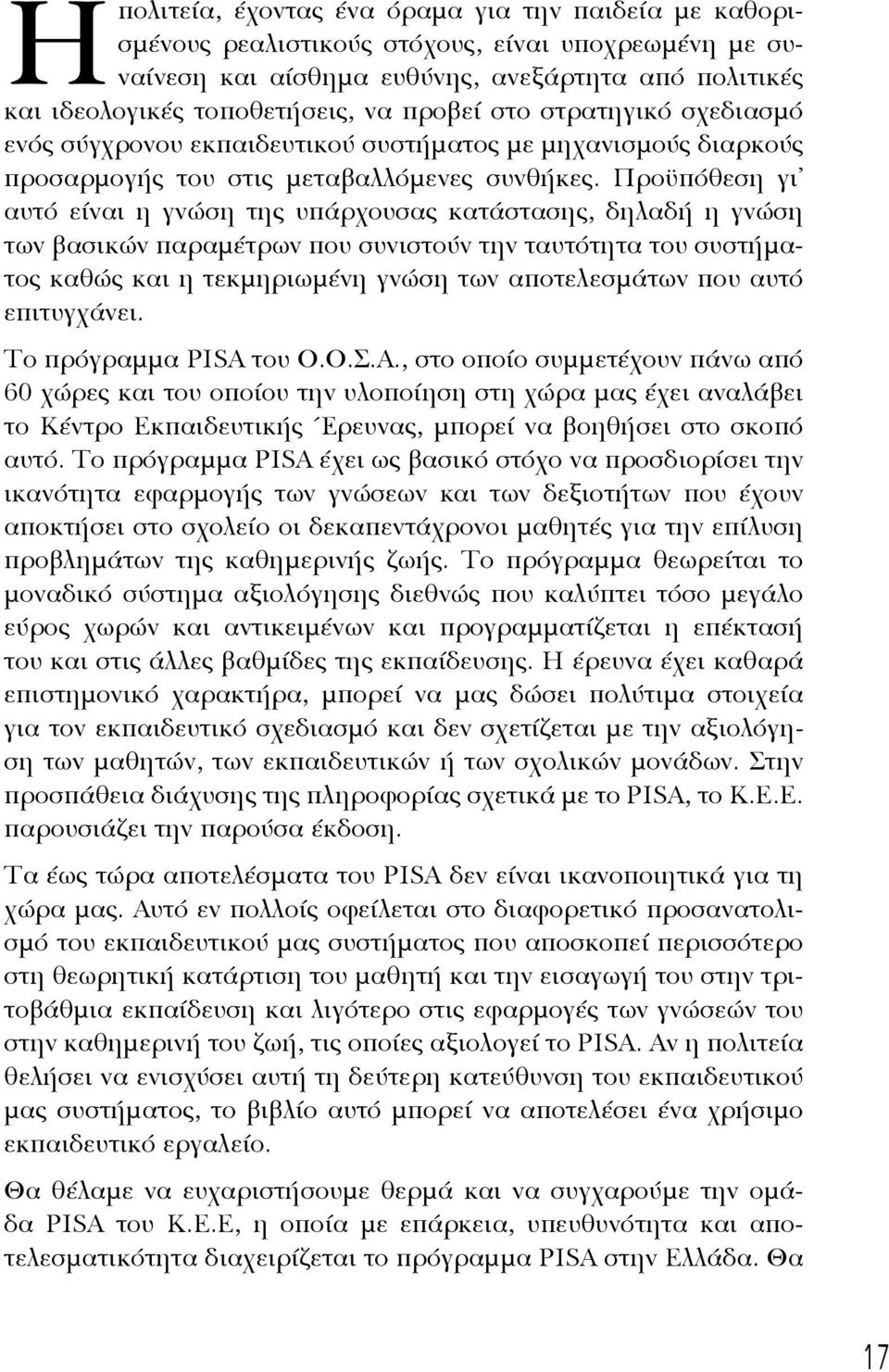 Προϋπό θεση γι αυτό είναι η γνώση της υπάρχουσας κατάστασης, δηλαδή η γνώση των βασικών παραμέτρων που συνιστούν την ταυτότητα του συστήματος καθώς και η τεκμηριωμένη γνώση των αποτελεσμάτων που αυτό