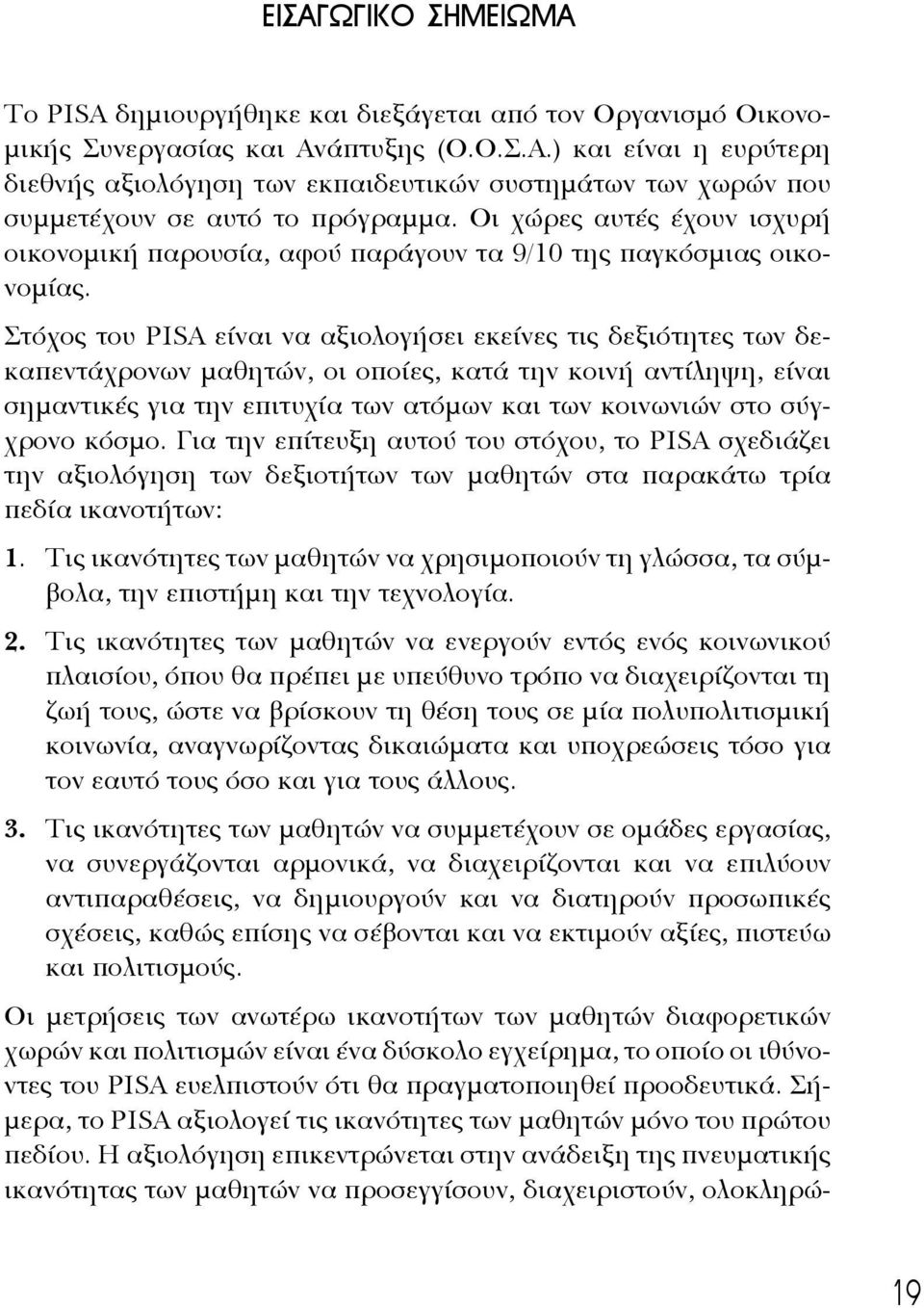 Στόχος του PISA είναι να αξιολογήσει εκείνες τις δεξιότητες των δεκαπεντάχρονων μαθητών, οι οποίες, κατά την κοινή αντίληψη, είναι σημαντικές για την επιτυχία των ατόμων και των κοινωνιών στο