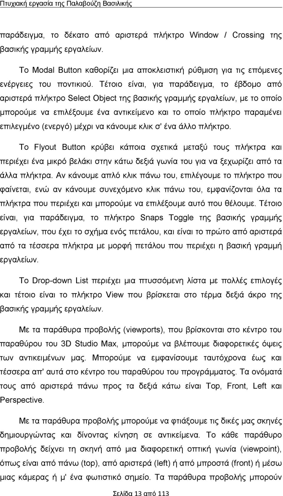 Τέτοιο είναι, για παράδειγμα, το έβδομο από αριστερά πλήκτρο Select Object της βασικής γραμμής εργαλείων, με το οποίο μπορούμε να επιλέξουμε ένα αντικείμενο και το οποίο πλήκτρο παραμένει επιλεγμένο