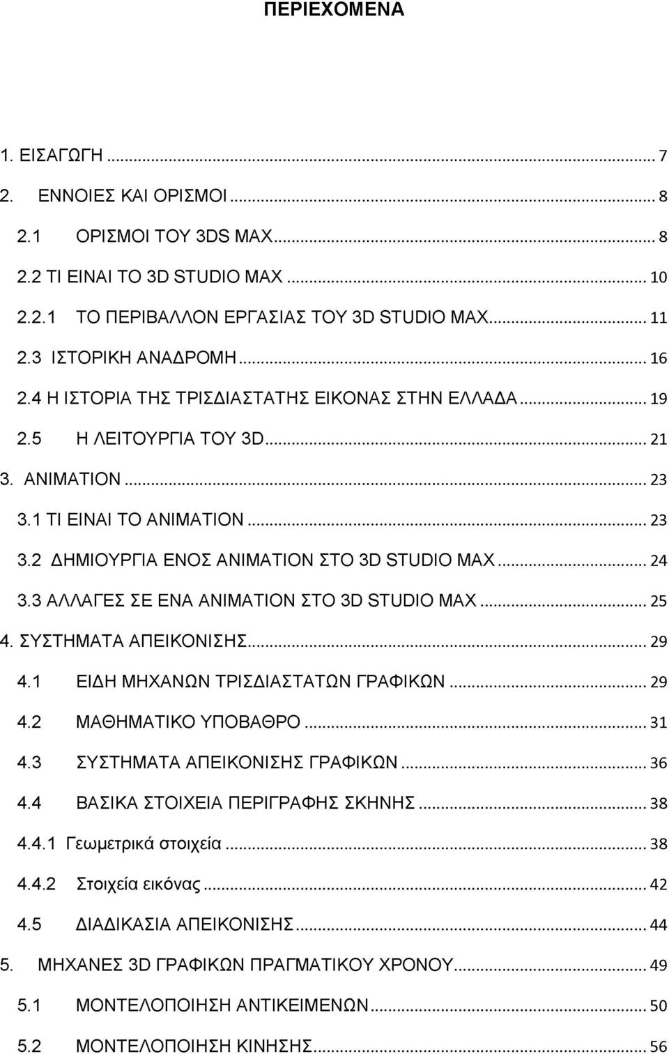 3 ΑΛΛΑΓΕΣ ΣΕ ΕΝΑ ANIMATION ΣΤΟ 3D STUDIO M A X... 25 4. ΣΥΣΤΗΜΑΤΑ ΑΠΕΙΚΟΝΙΣΗΣ... 29 4.1 ΕΙΔΗ ΜΗΧΑΝΩΝ ΤΡΙΣΔΙΑΣΤΑΤΩΝ ΓΡΑΦΙΚΩΝ... 29 4.2 ΜΑΘΗΜΑΤΙΚΟ ΥΠΟΒΑΘΡΟ... 31 4.3 ΣΥΣΤΗΜΑΤΑ ΑΠΕΙΚΟΝΙΣΗΣ ΓΡΑΦΙΚΩΝ.